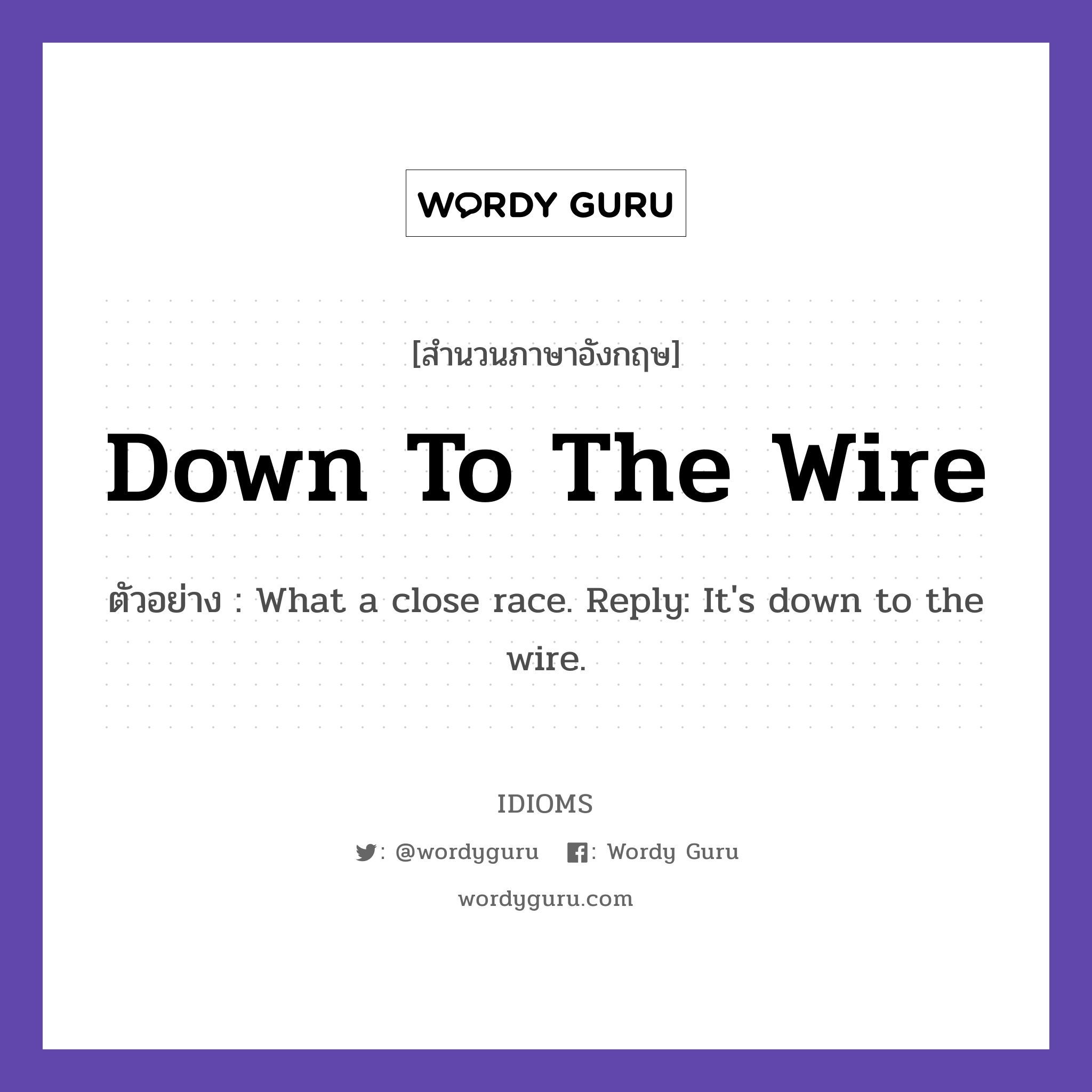 Down To The Wire แปลว่า?, สำนวนภาษาอังกฤษ Down To The Wire ตัวอย่าง What a close race. Reply: It's down to the wire.
