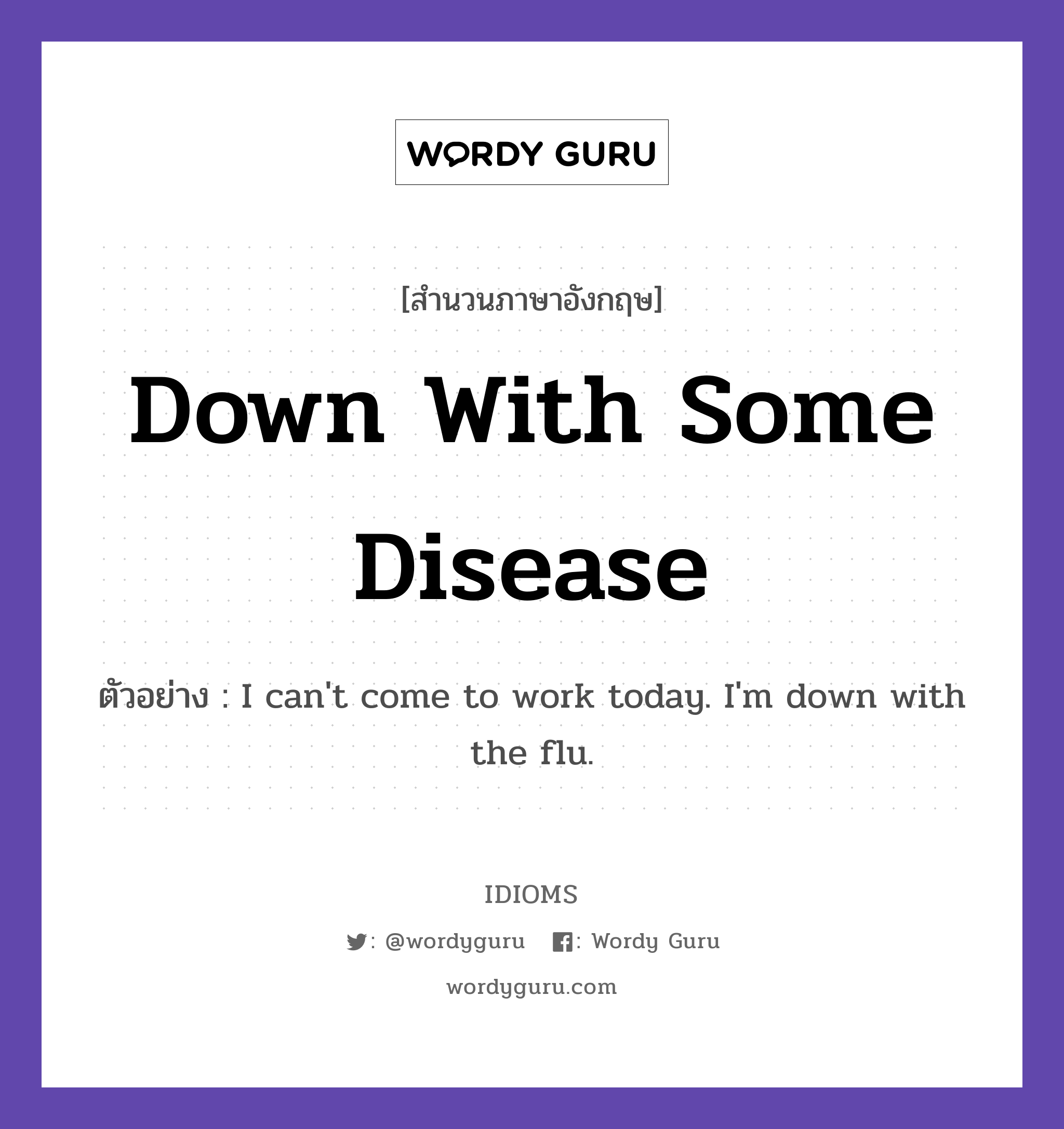 Down With Some Disease แปลว่า?, สำนวนภาษาอังกฤษ Down With Some Disease ตัวอย่าง I can't come to work today. I'm down with the flu.