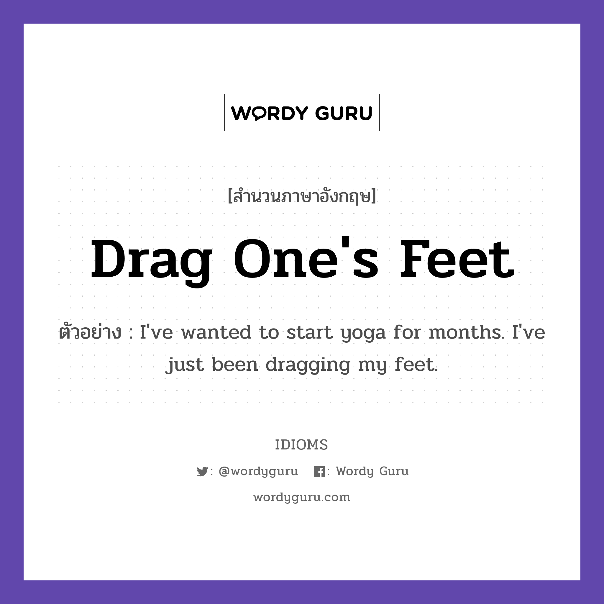 Drag One's Feet แปลว่า?, สำนวนภาษาอังกฤษ Drag One's Feet ตัวอย่าง I've wanted to start yoga for months. I've just been dragging my feet.