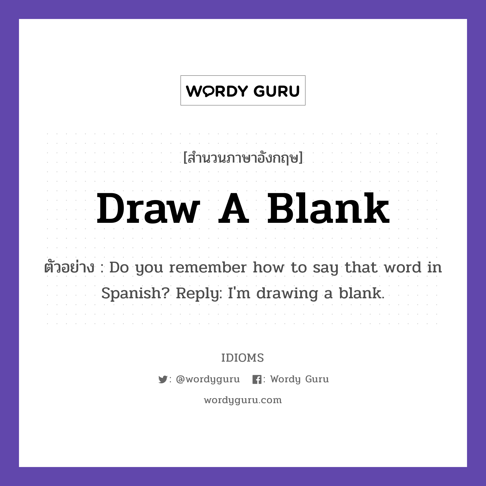 Draw A Blank แปลว่า?, สำนวนภาษาอังกฤษ Draw A Blank ตัวอย่าง Do you remember how to say that word in Spanish? Reply: I'm drawing a blank.