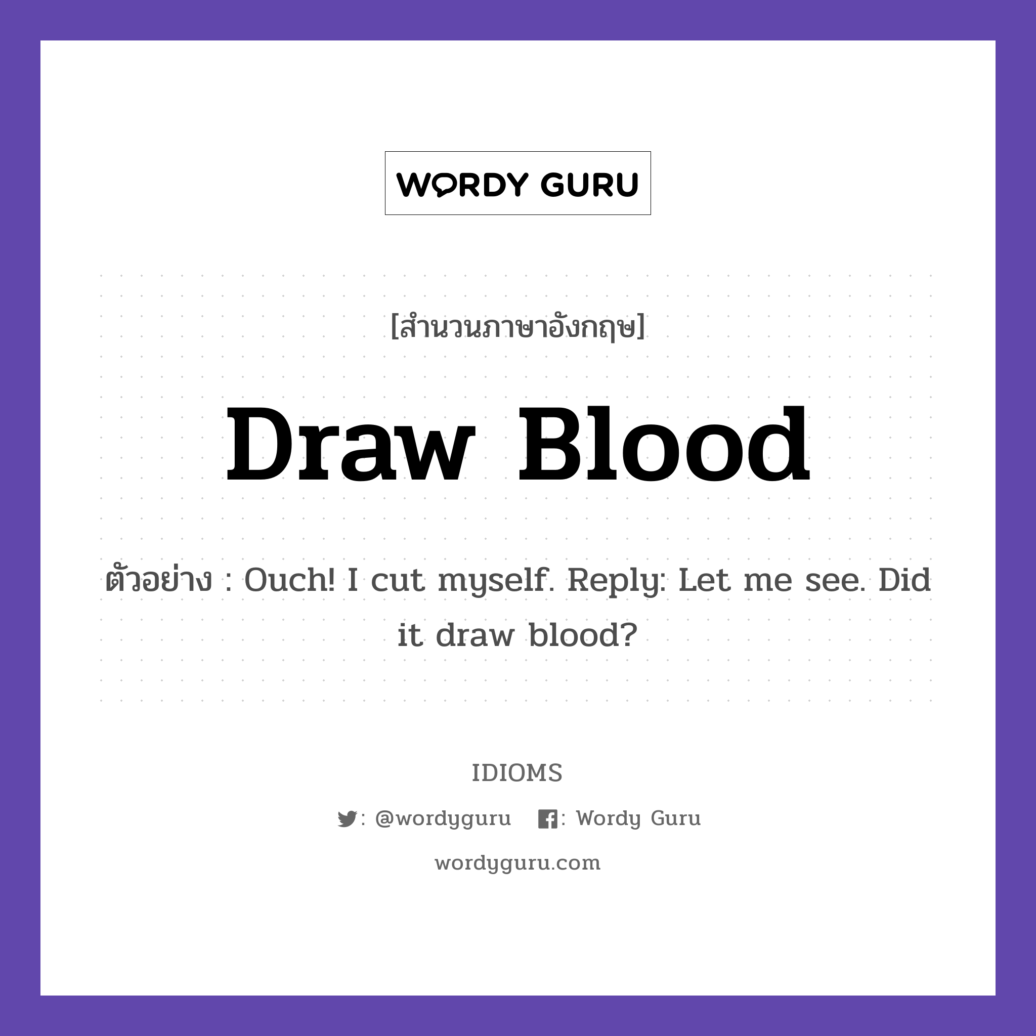 Draw Blood แปลว่า?, สำนวนภาษาอังกฤษ Draw Blood ตัวอย่าง Ouch! I cut myself. Reply: Let me see. Did it draw blood?
