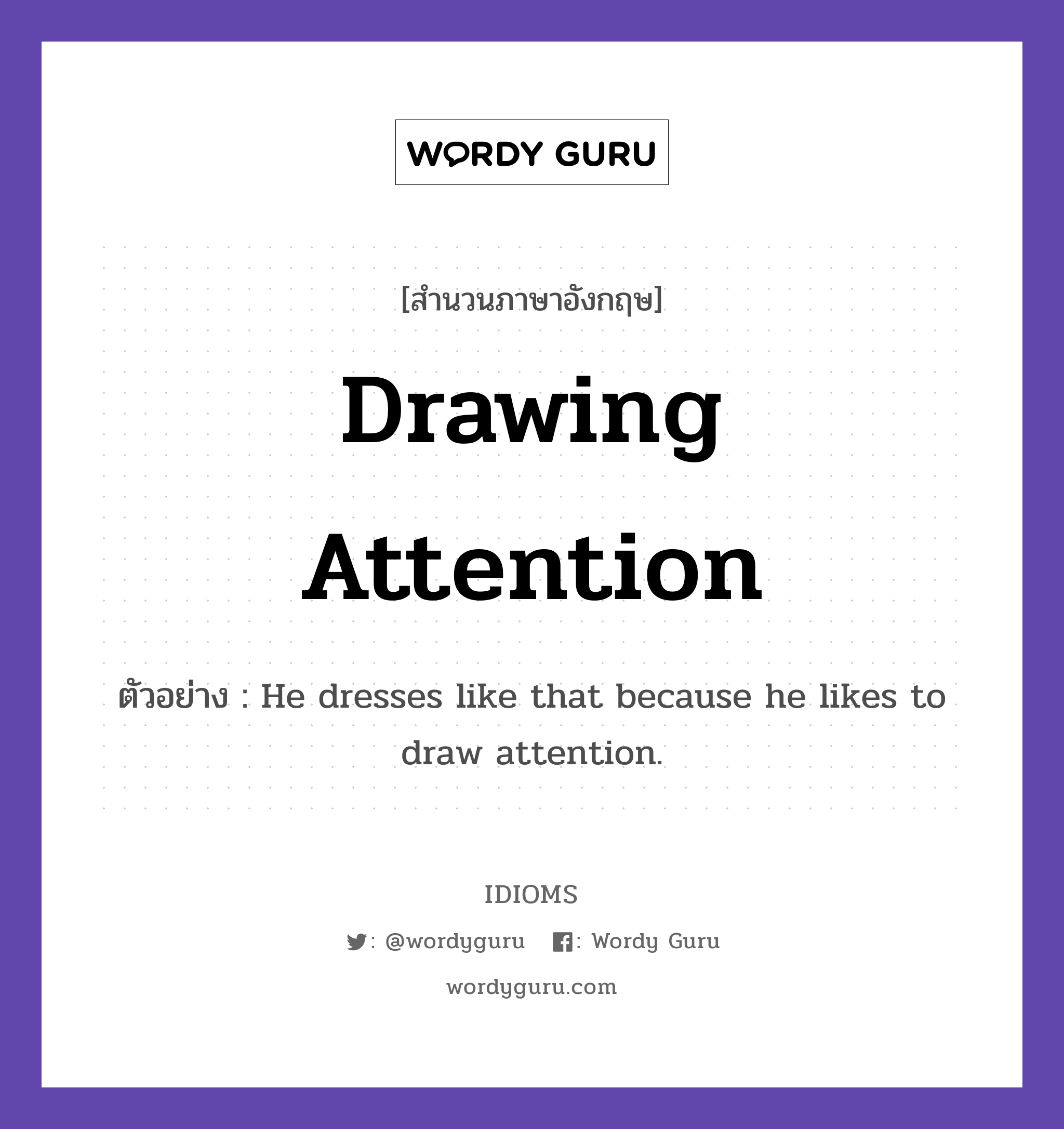 Drawing Attention แปลว่า?, สำนวนภาษาอังกฤษ Drawing Attention ตัวอย่าง He dresses like that because he likes to draw attention.
