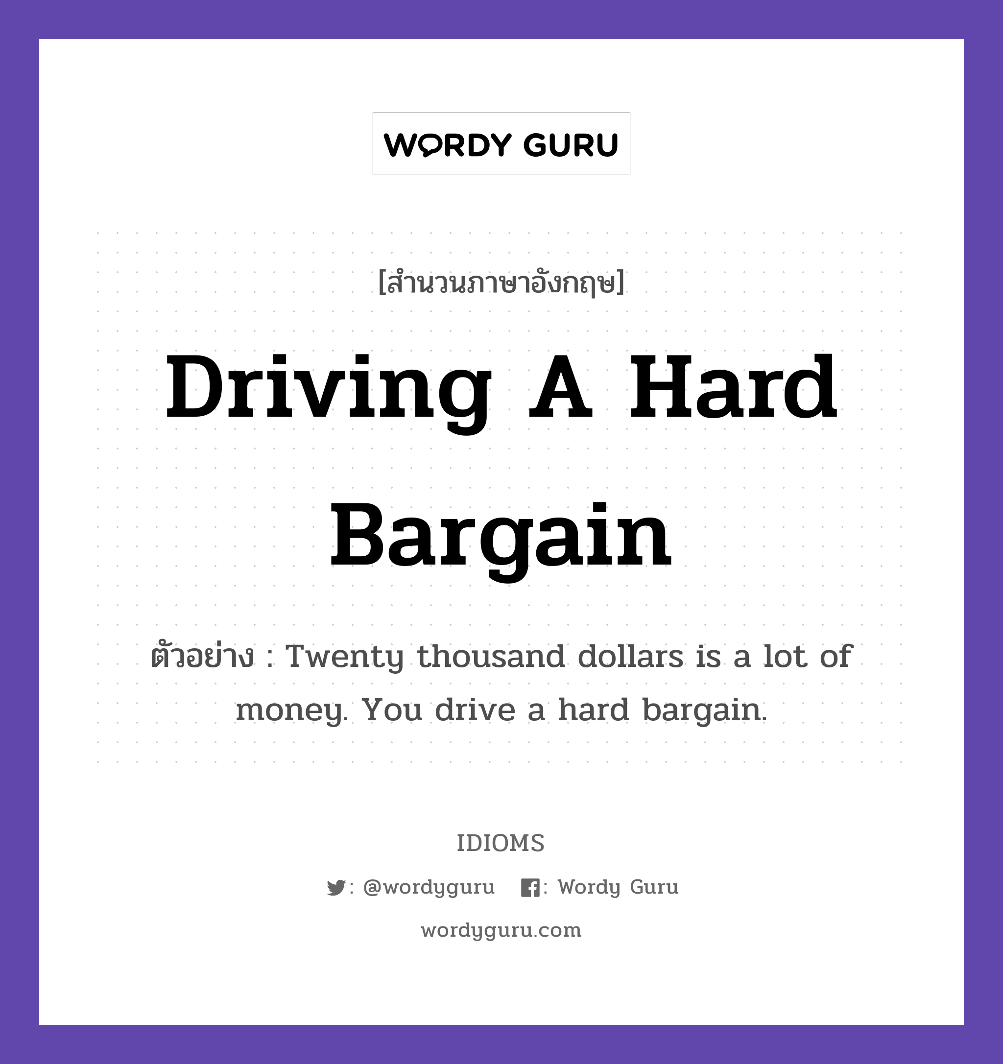 Driving A Hard Bargain แปลว่า?, สำนวนภาษาอังกฤษ Driving A Hard Bargain ตัวอย่าง Twenty thousand dollars is a lot of money. You drive a hard bargain.