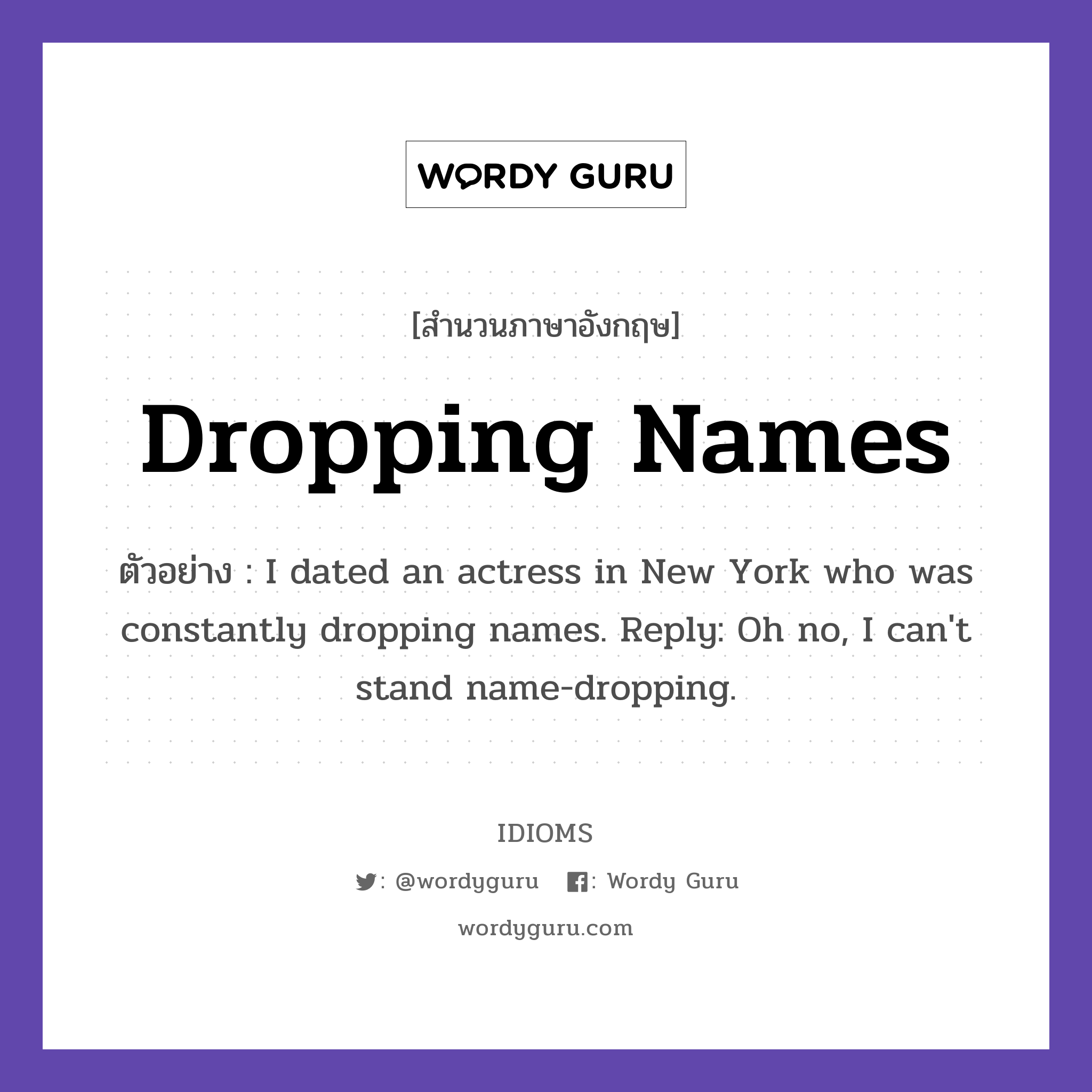 Dropping Names แปลว่า?, สำนวนภาษาอังกฤษ Dropping Names ตัวอย่าง I dated an actress in New York who was constantly dropping names. Reply: Oh no, I can't stand name-dropping.