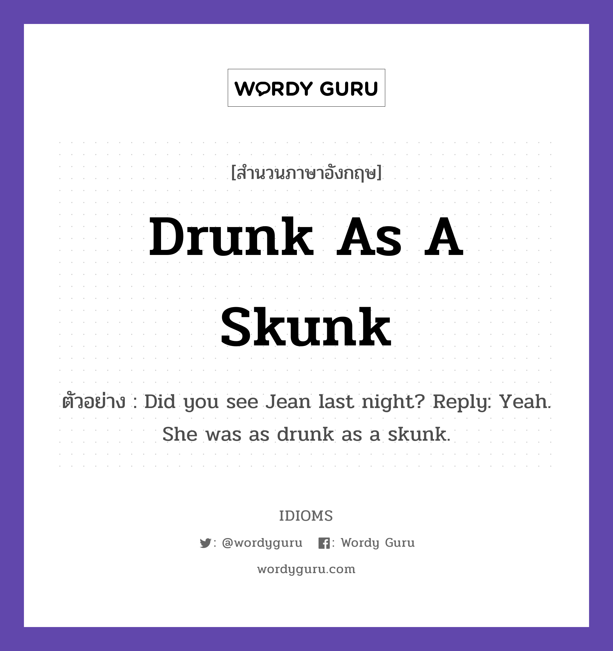 Drunk As A Skunk แปลว่า?, สำนวนภาษาอังกฤษ Drunk As A Skunk ตัวอย่าง Did you see Jean last night? Reply: Yeah. She was as drunk as a skunk.