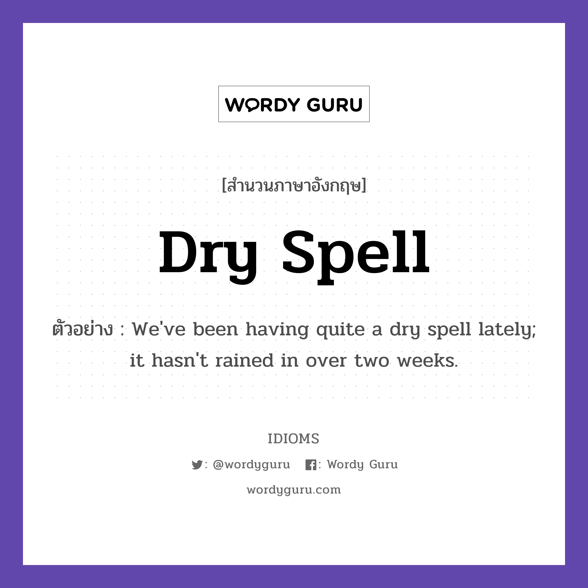 Dry Spell แปลว่า?, สำนวนภาษาอังกฤษ Dry Spell ตัวอย่าง We've been having quite a dry spell lately; it hasn't rained in over two weeks.