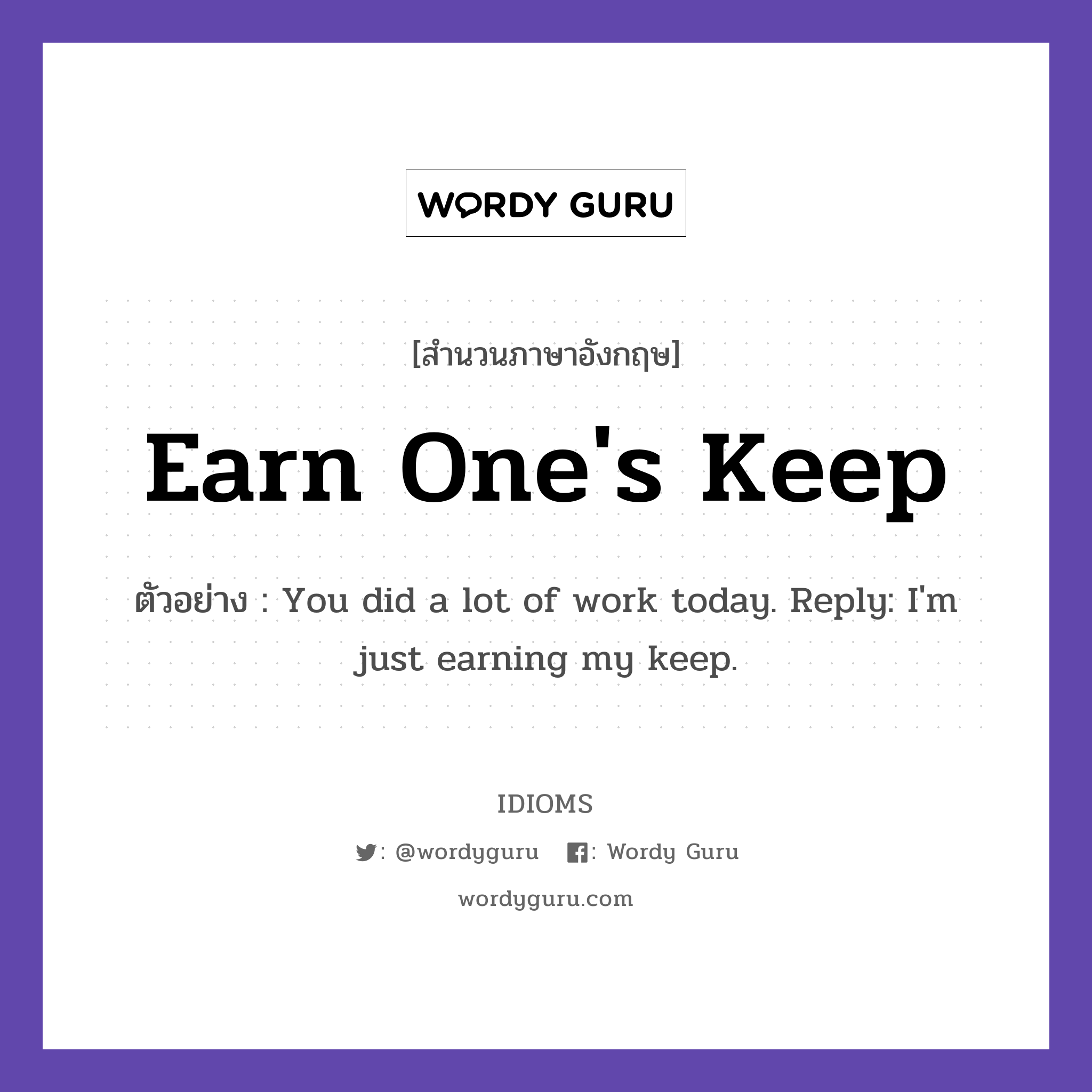 Earn One's Keep แปลว่า?, สำนวนภาษาอังกฤษ Earn One's Keep ตัวอย่าง You did a lot of work today. Reply: I'm just earning my keep.