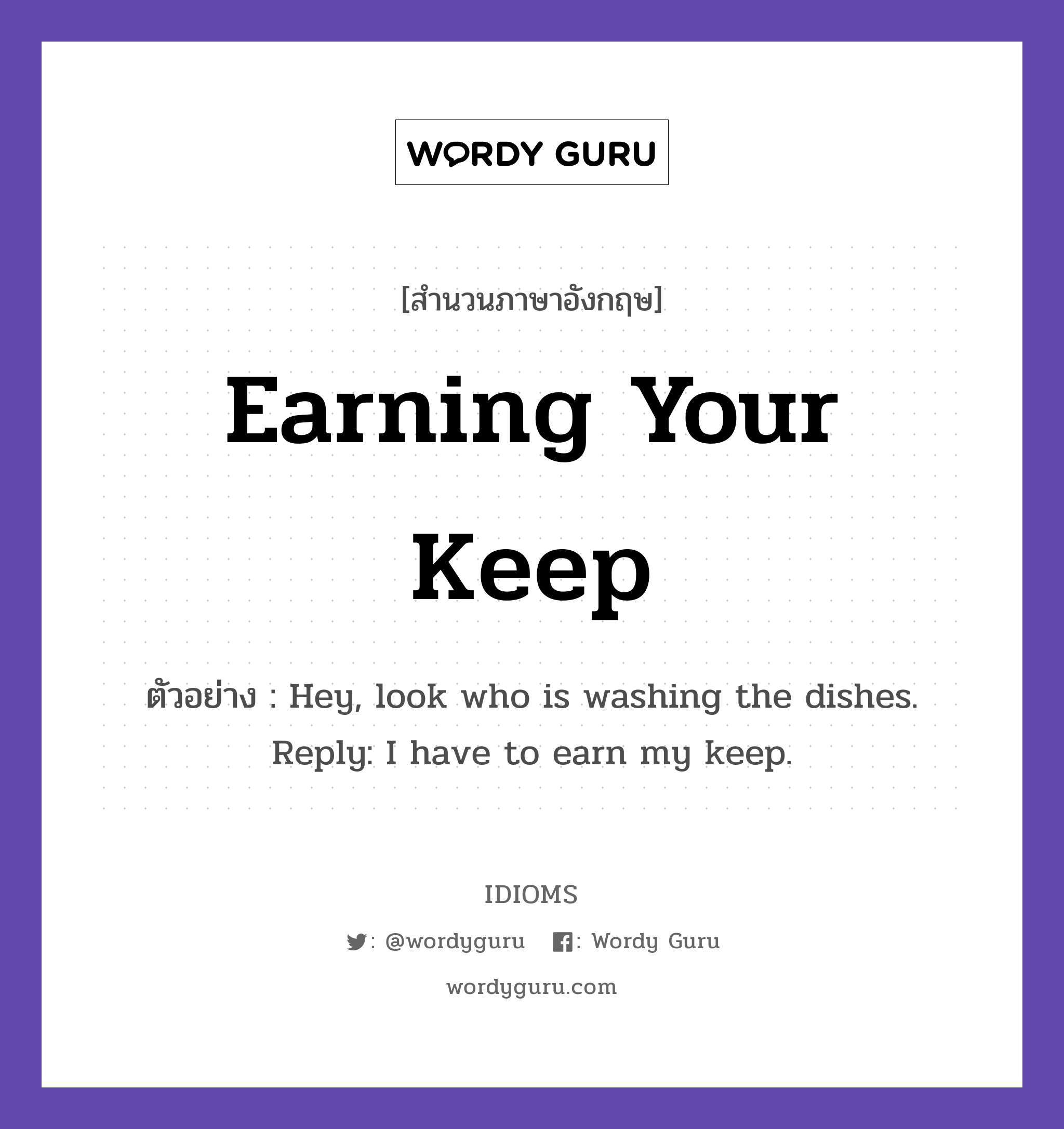 Earning Your Keep แปลว่า?, สำนวนภาษาอังกฤษ Earning Your Keep ตัวอย่าง Hey, look who is washing the dishes. Reply: I have to earn my keep.