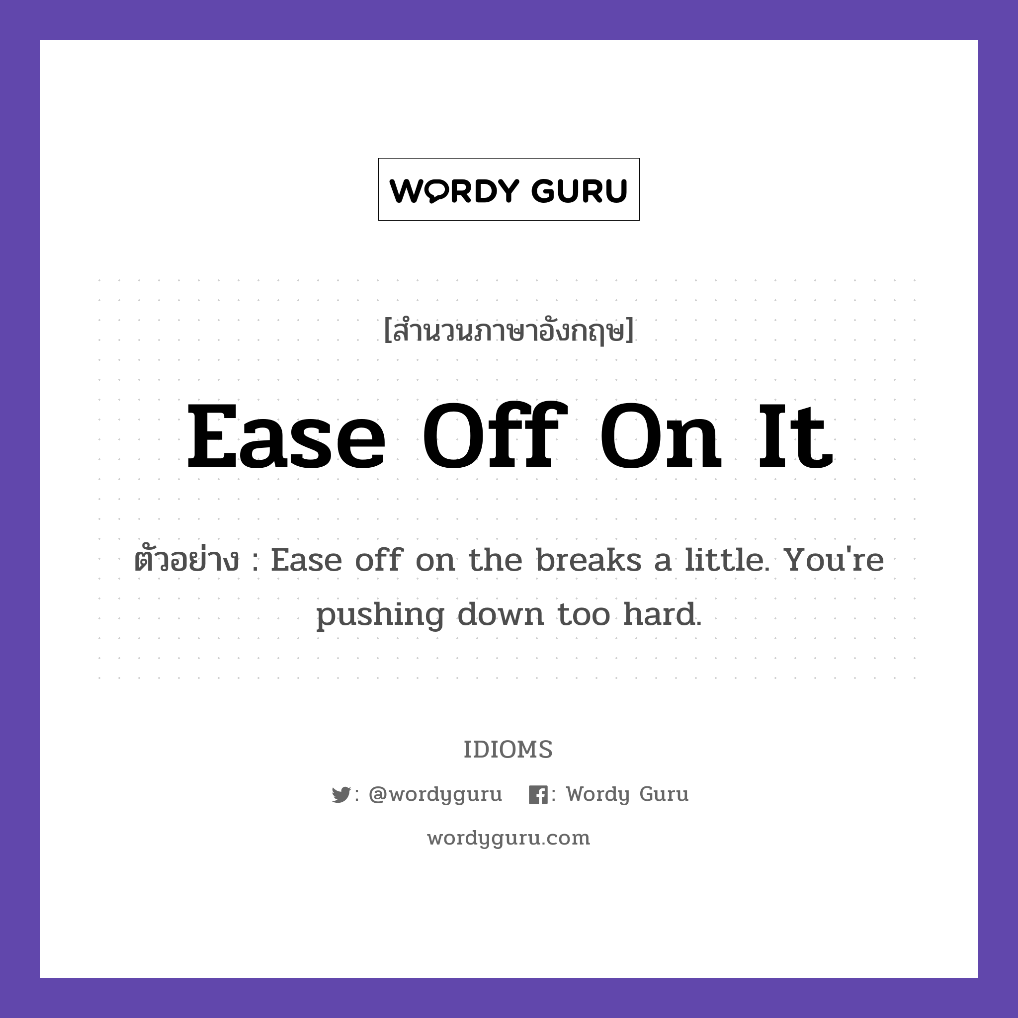 Ease Off On It แปลว่า?, สำนวนภาษาอังกฤษ Ease Off On It ตัวอย่าง Ease off on the breaks a little. You're pushing down too hard.
