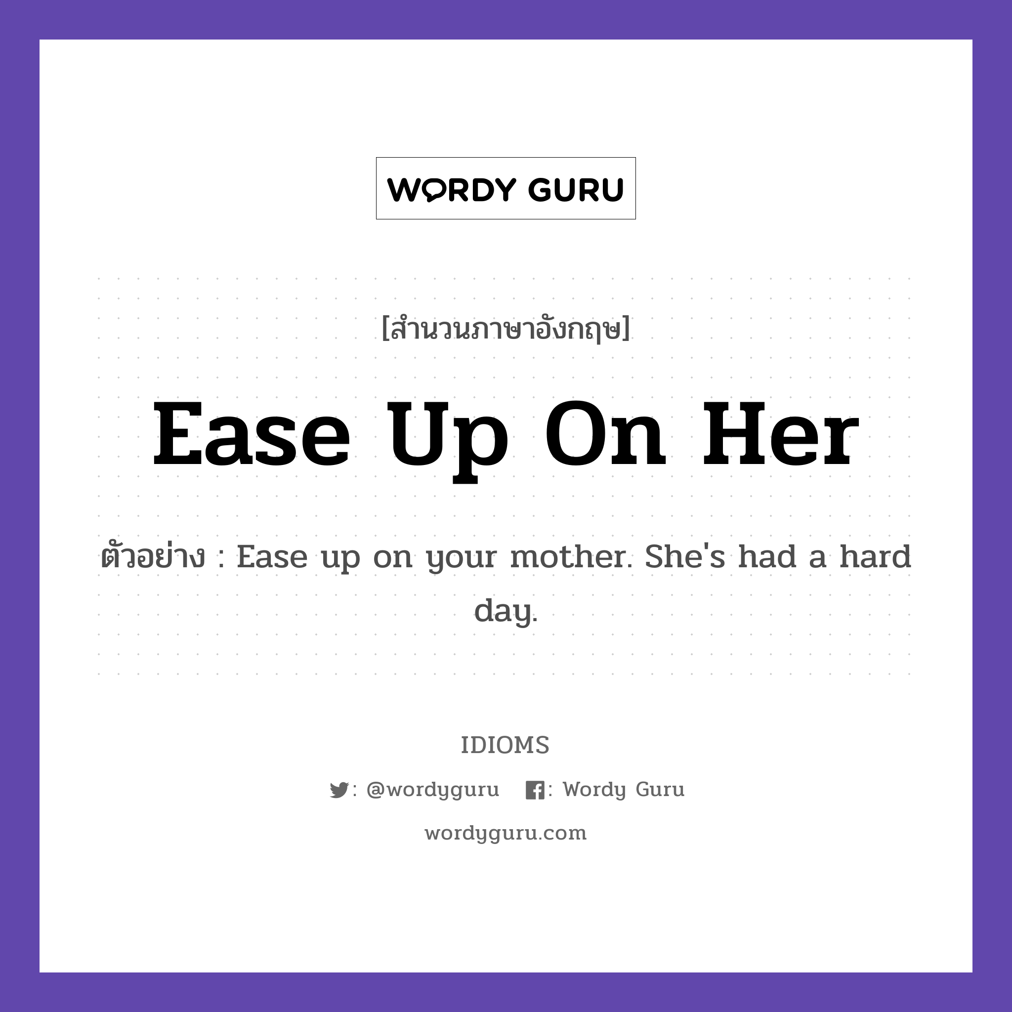 Ease Up On Her แปลว่า?, สำนวนภาษาอังกฤษ Ease Up On Her ตัวอย่าง Ease up on your mother. She's had a hard day.