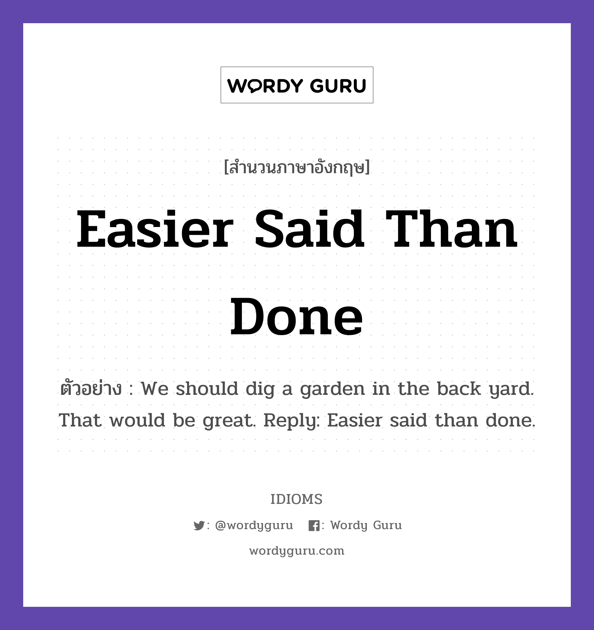 Easier Said Than Done แปลว่า?, สำนวนภาษาอังกฤษ Easier Said Than Done ตัวอย่าง We should dig a garden in the back yard. That would be great. Reply: Easier said than done.