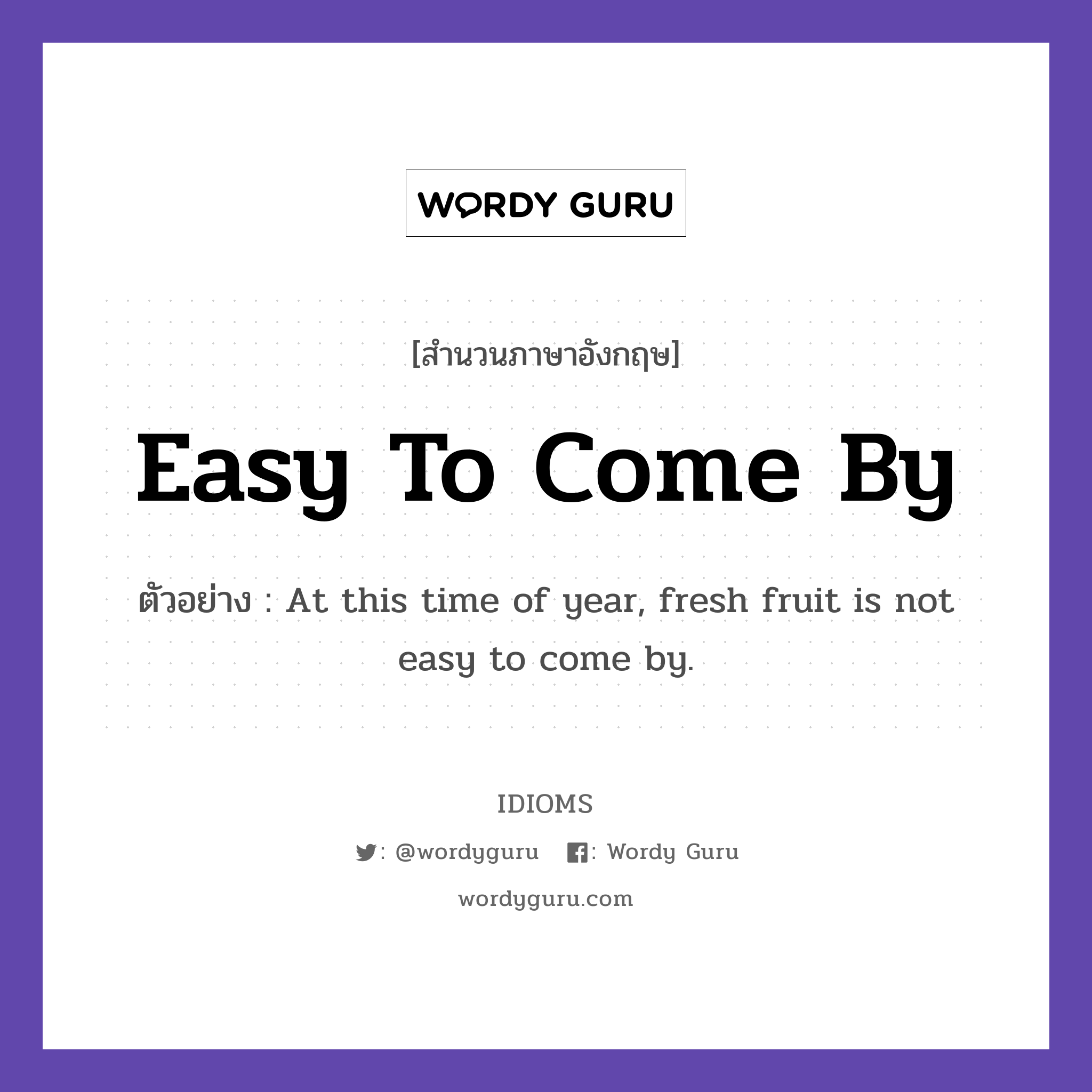 Easy To Come By แปลว่า?, สำนวนภาษาอังกฤษ Easy To Come By ตัวอย่าง At this time of year, fresh fruit is not easy to come by.
