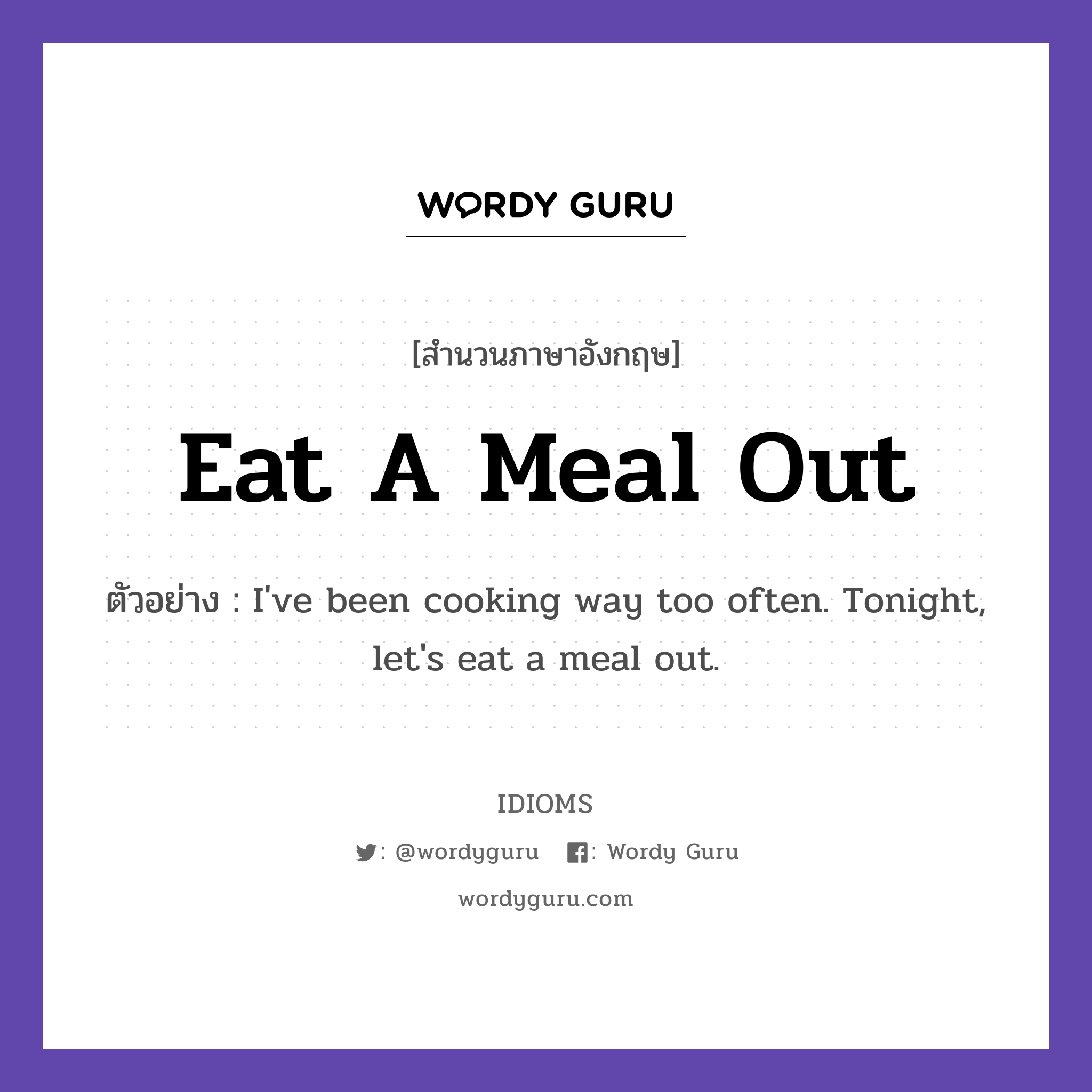 Eat A Meal Out แปลว่า?, สำนวนภาษาอังกฤษ Eat A Meal Out ตัวอย่าง I've been cooking way too often. Tonight, let's eat a meal out.