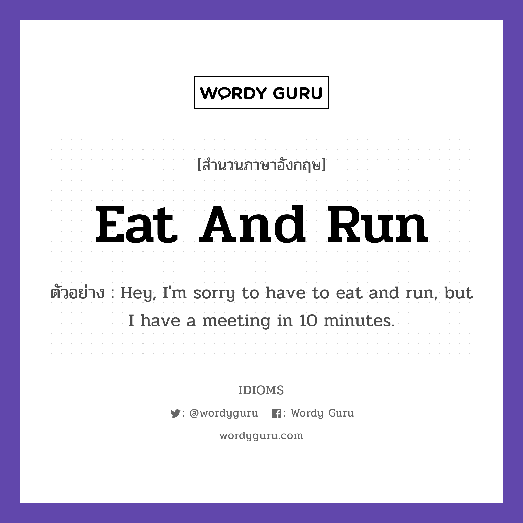 Eat And Run แปลว่า?, สำนวนภาษาอังกฤษ Eat And Run ตัวอย่าง Hey, I'm sorry to have to eat and run, but I have a meeting in 10 minutes.