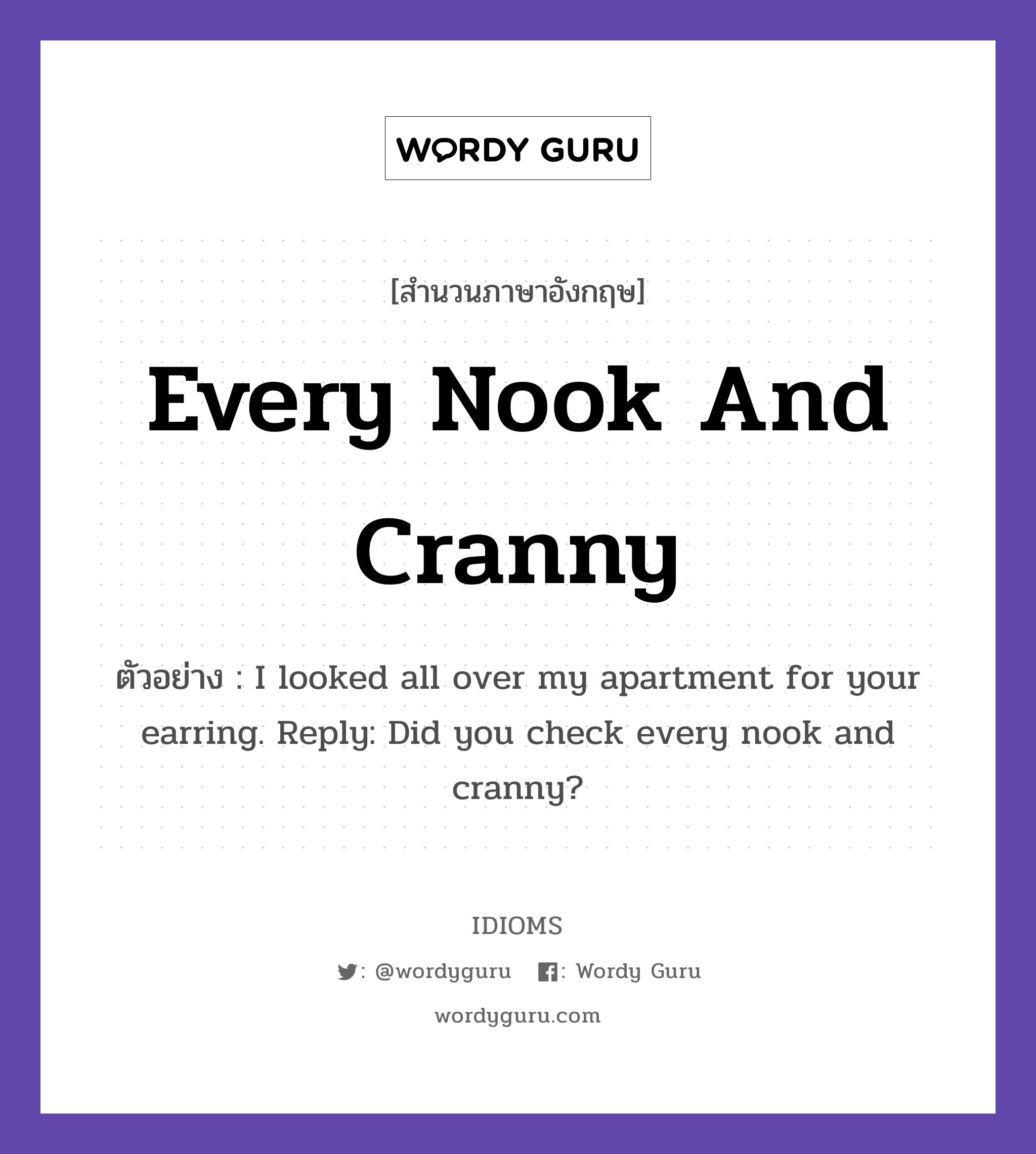 Every Nook And Cranny แปลว่า?, สำนวนภาษาอังกฤษ Every Nook And Cranny ตัวอย่าง I looked all over my apartment for your earring. Reply: Did you check every nook and cranny?