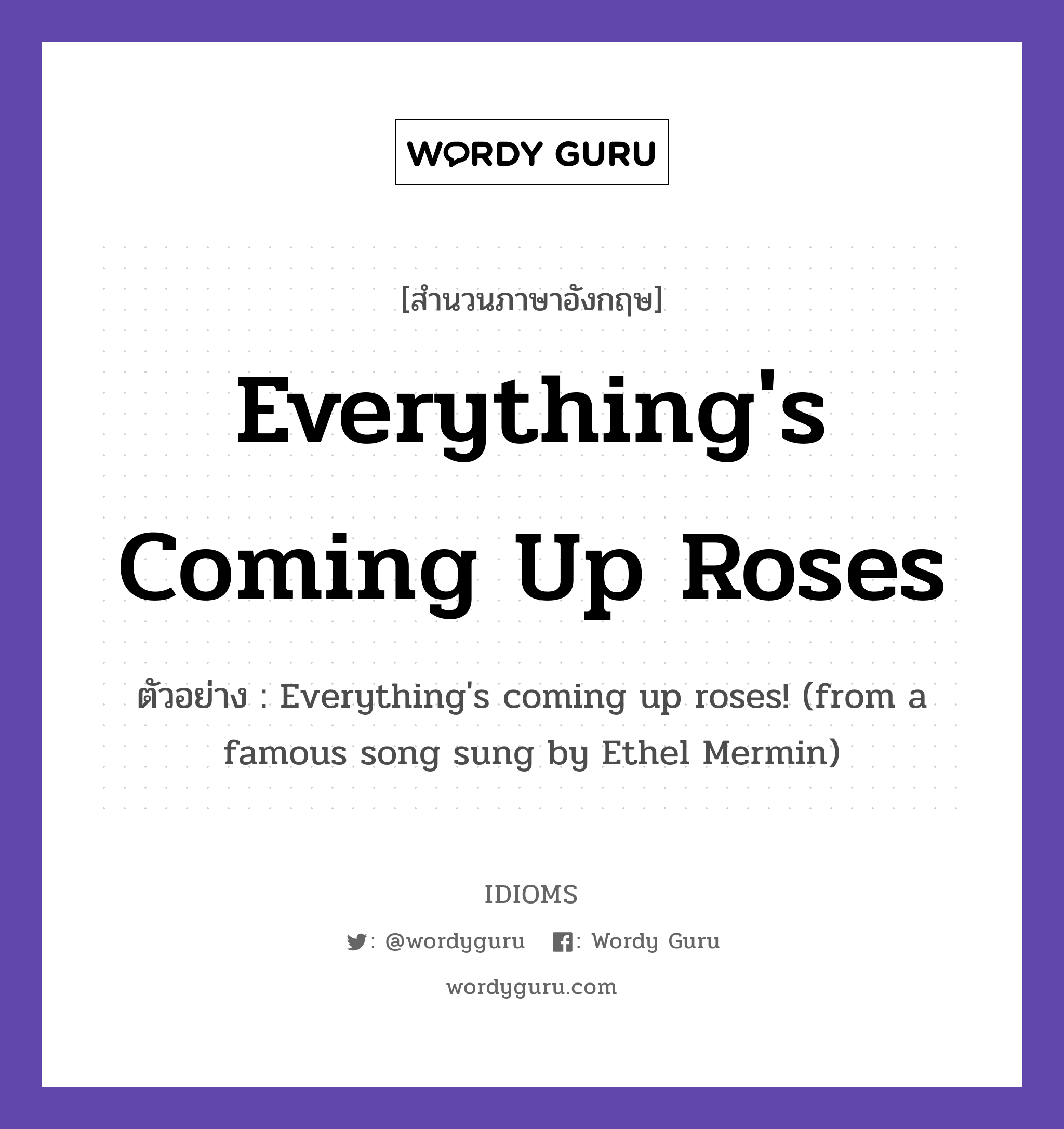 Everything's Coming Up Roses แปลว่า?, สำนวนภาษาอังกฤษ Everything's Coming Up Roses ตัวอย่าง Everything's coming up roses! (from a famous song sung by Ethel Mermin)