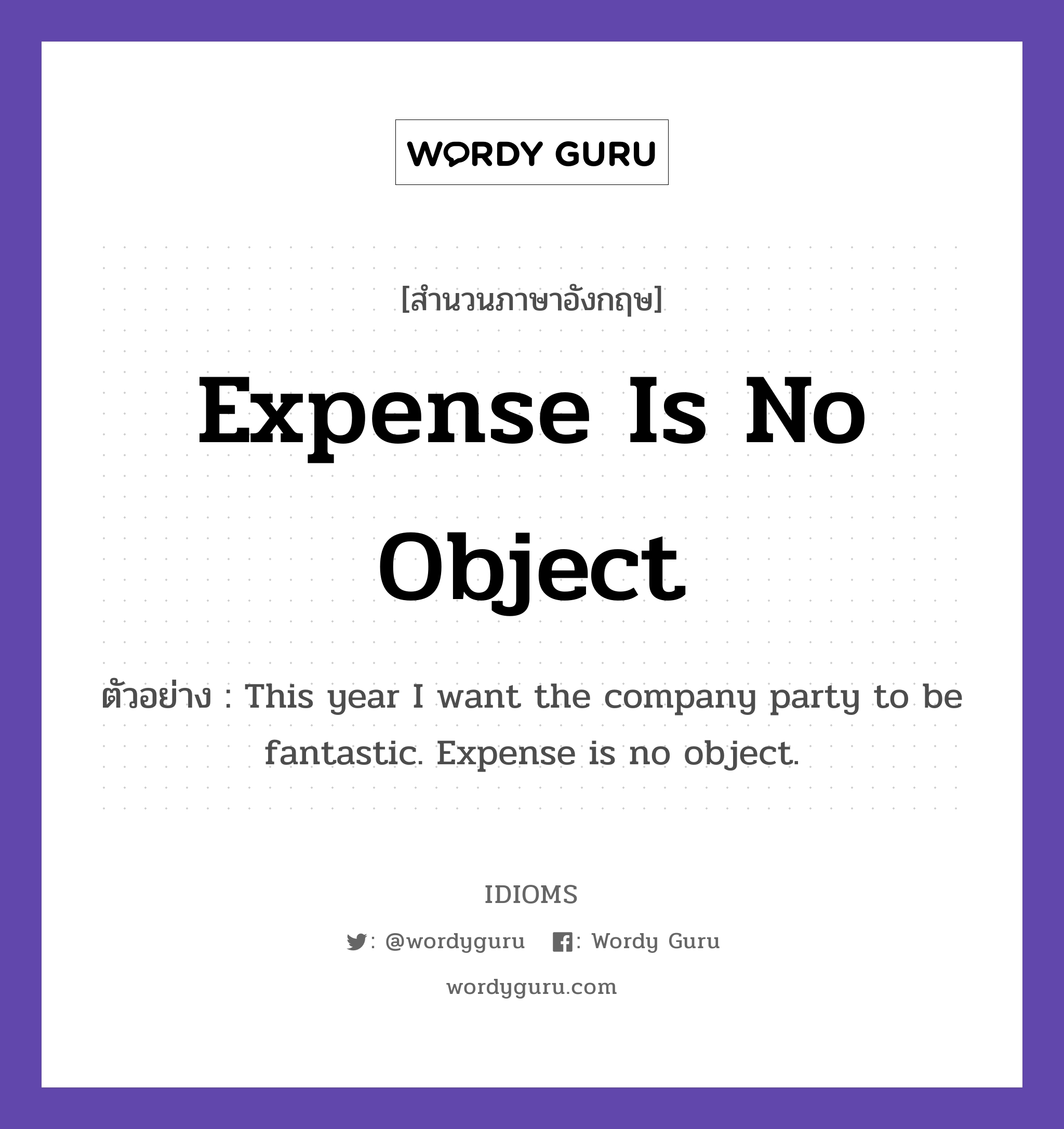 Expense Is No Object แปลว่า?, สำนวนภาษาอังกฤษ Expense Is No Object ตัวอย่าง This year I want the company party to be fantastic. Expense is no object.