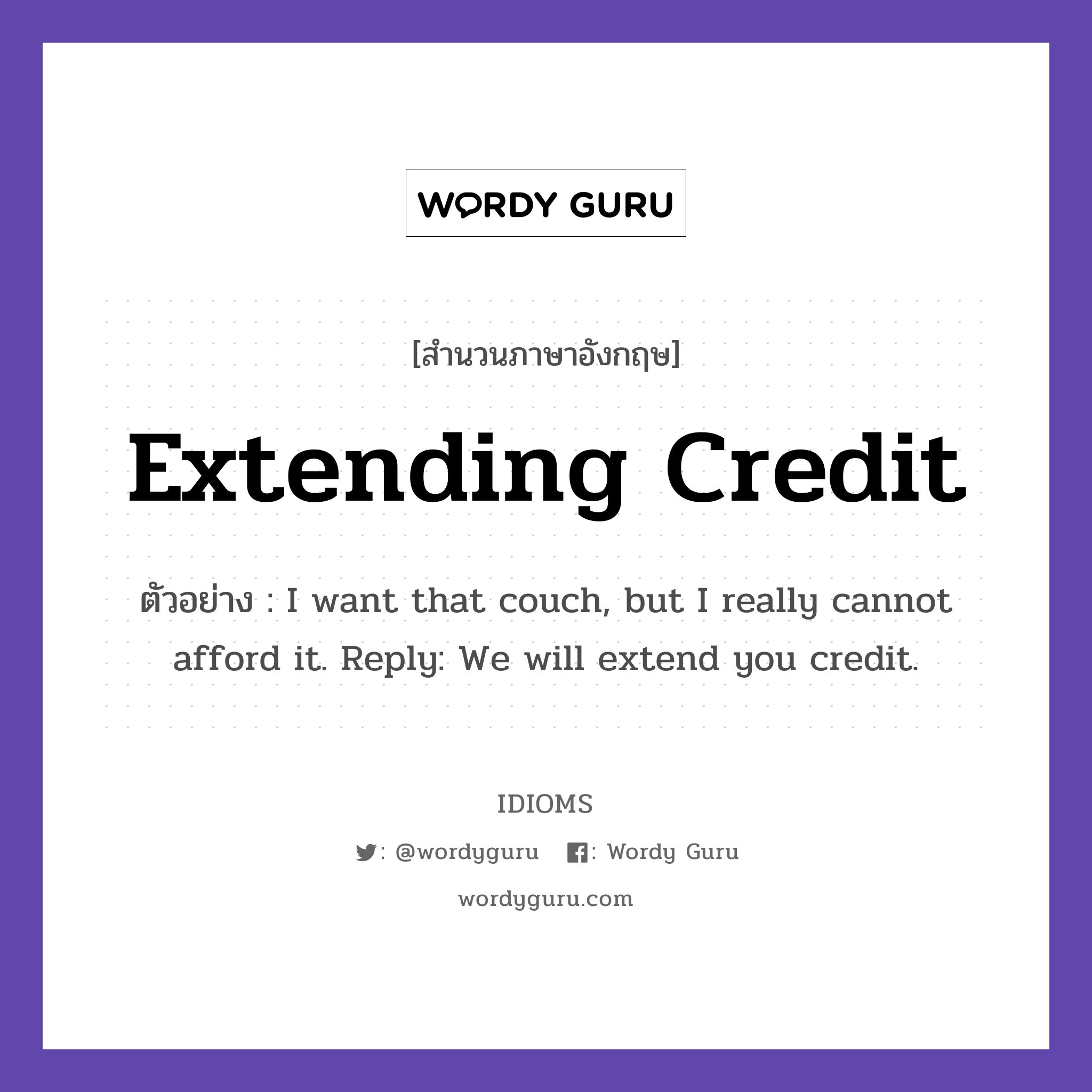Extending Credit แปลว่า?, สำนวนภาษาอังกฤษ Extending Credit ตัวอย่าง I want that couch, but I really cannot afford it. Reply: We will extend you credit.