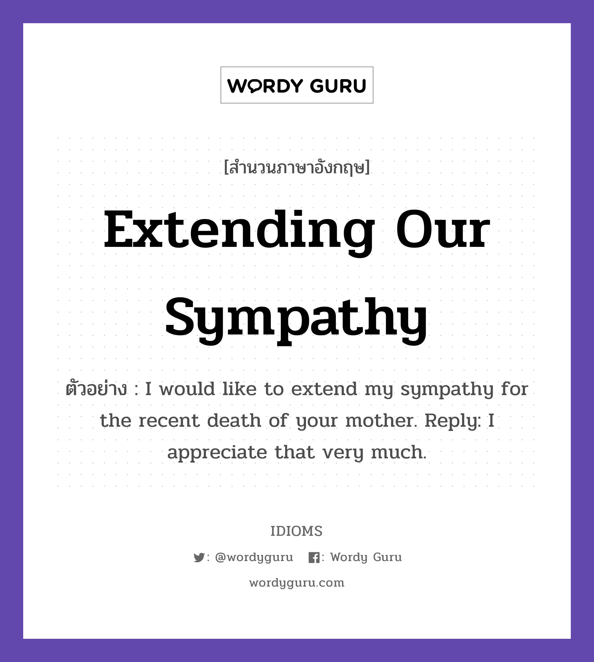 Extending Our Sympathy แปลว่า?, สำนวนภาษาอังกฤษ Extending Our Sympathy ตัวอย่าง I would like to extend my sympathy for the recent death of your mother. Reply: I appreciate that very much.