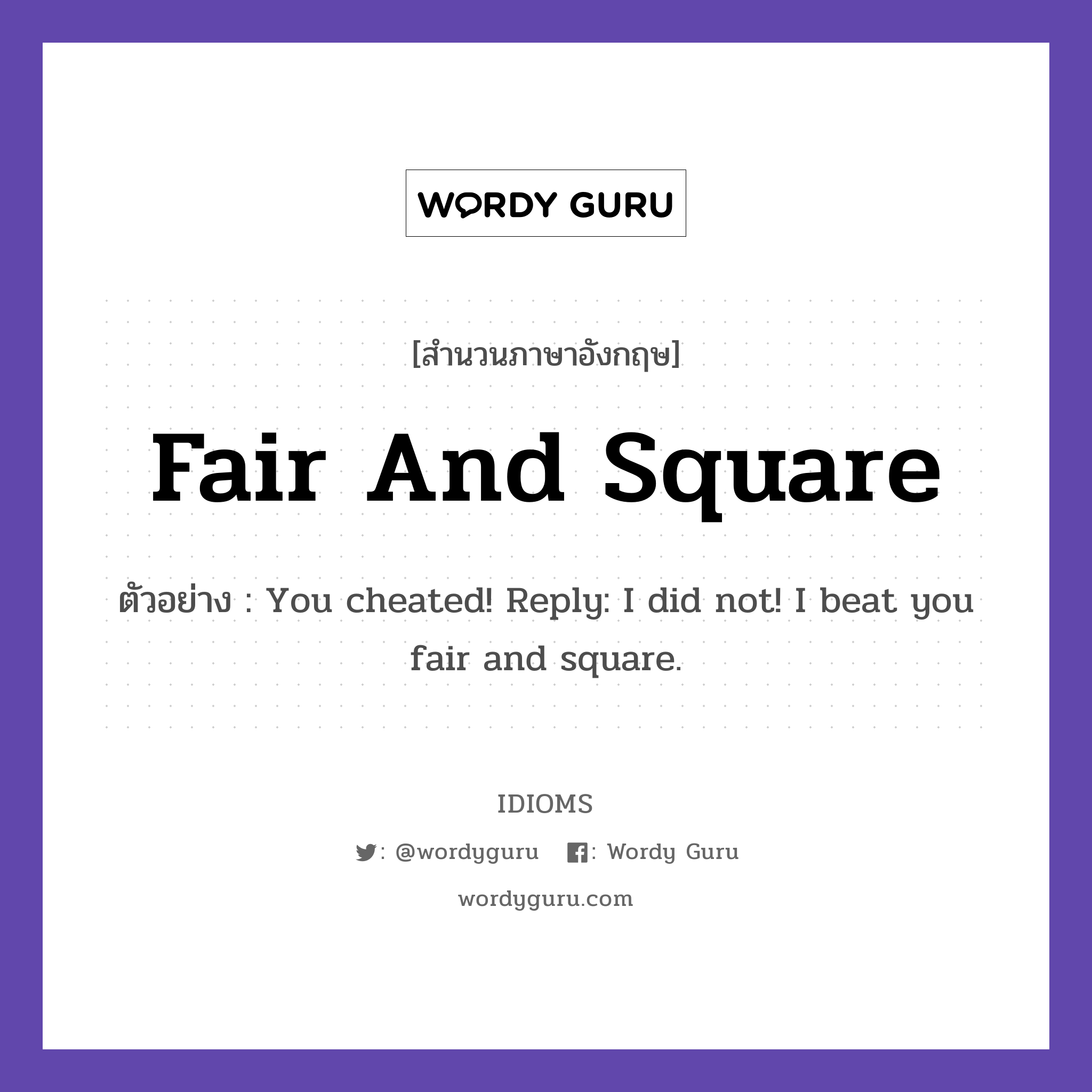 Fair And Square แปลว่า?, สำนวนภาษาอังกฤษ Fair And Square ตัวอย่าง You cheated! Reply: I did not! I beat you fair and square.