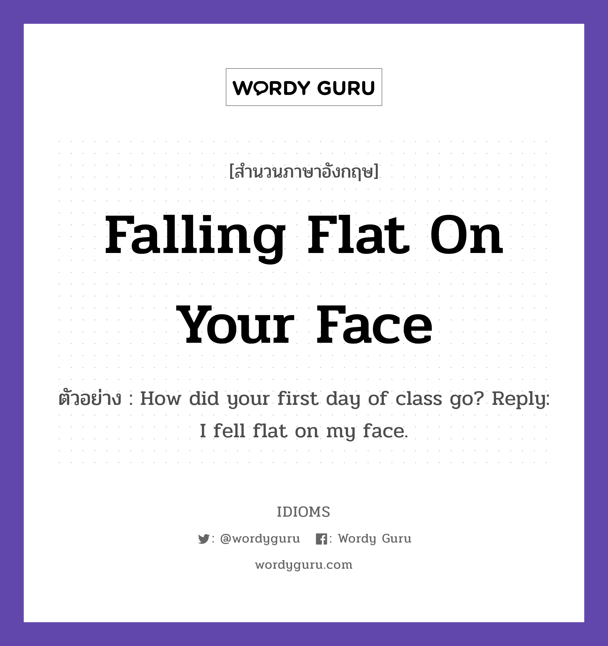 Falling Flat On Your Face แปลว่า?, สำนวนภาษาอังกฤษ Falling Flat On Your Face ตัวอย่าง How did your first day of class go? Reply: I fell flat on my face.