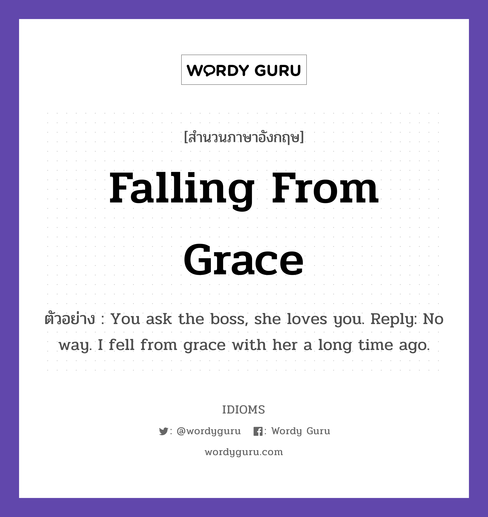 Falling From Grace แปลว่า?, สำนวนภาษาอังกฤษ Falling From Grace ตัวอย่าง You ask the boss, she loves you. Reply: No way. I fell from grace with her a long time ago.