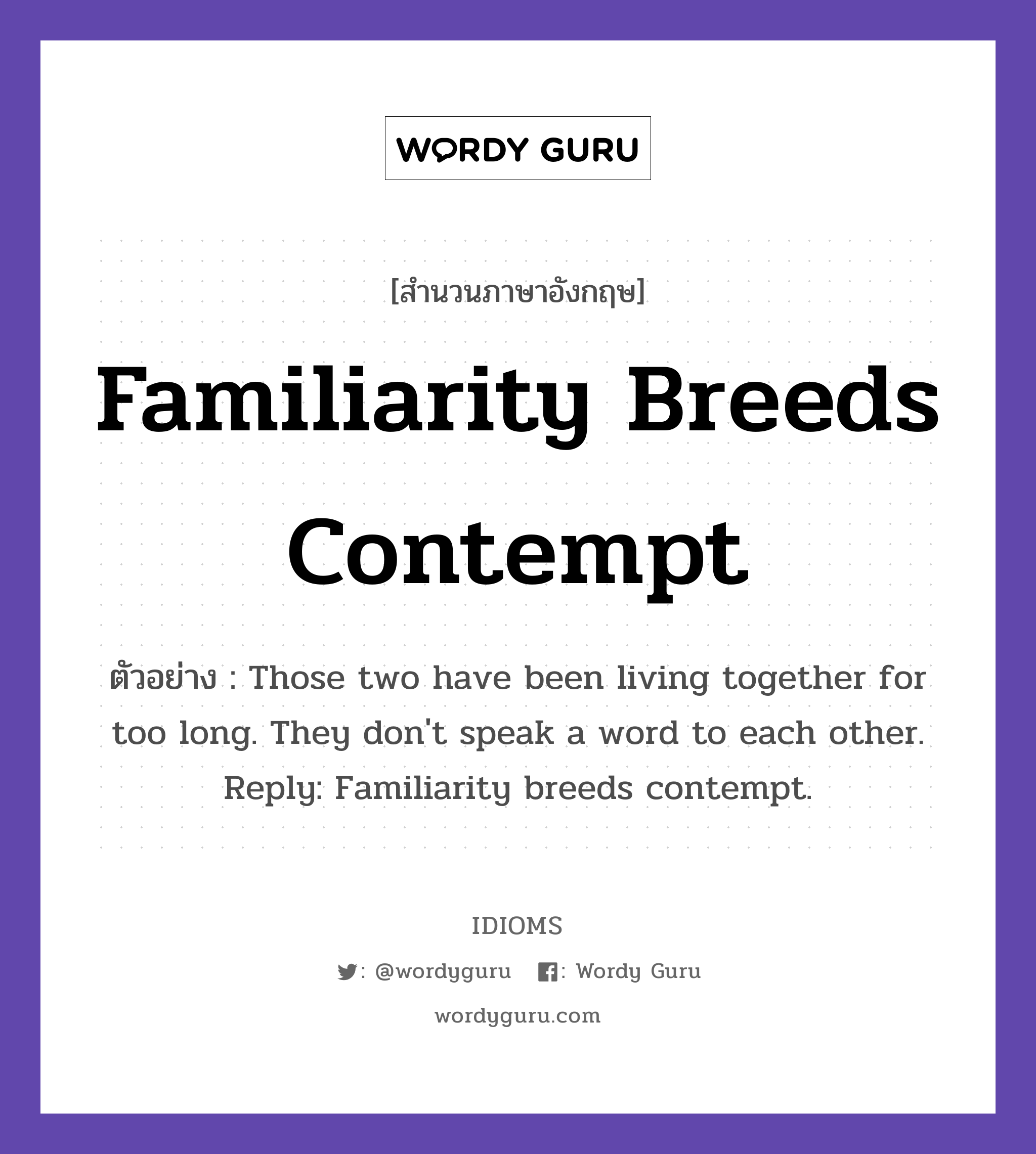 Familiarity Breeds Contempt แปลว่า?, สำนวนภาษาอังกฤษ Familiarity Breeds Contempt ตัวอย่าง Those two have been living together for too long. They don't speak a word to each other. Reply: Familiarity breeds contempt.
