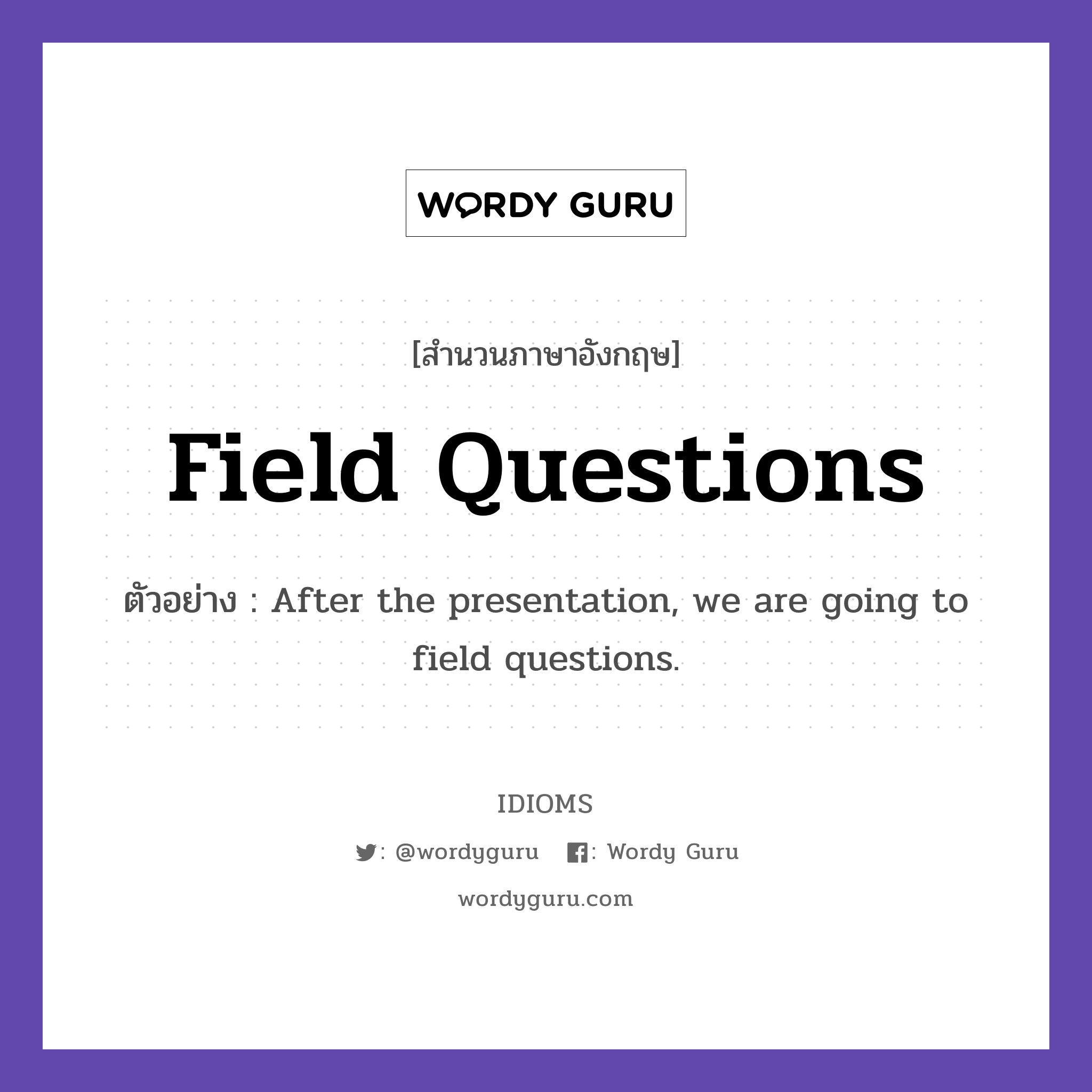 Field Questions แปลว่า?, สำนวนภาษาอังกฤษ Field Questions ตัวอย่าง After the presentation, we are going to field questions.