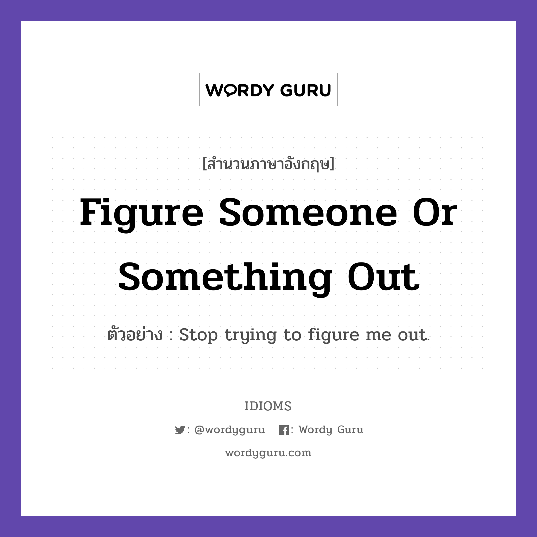 Figure Someone Or Something Out แปลว่า?, สำนวนภาษาอังกฤษ Figure Someone Or Something Out ตัวอย่าง Stop trying to figure me out.