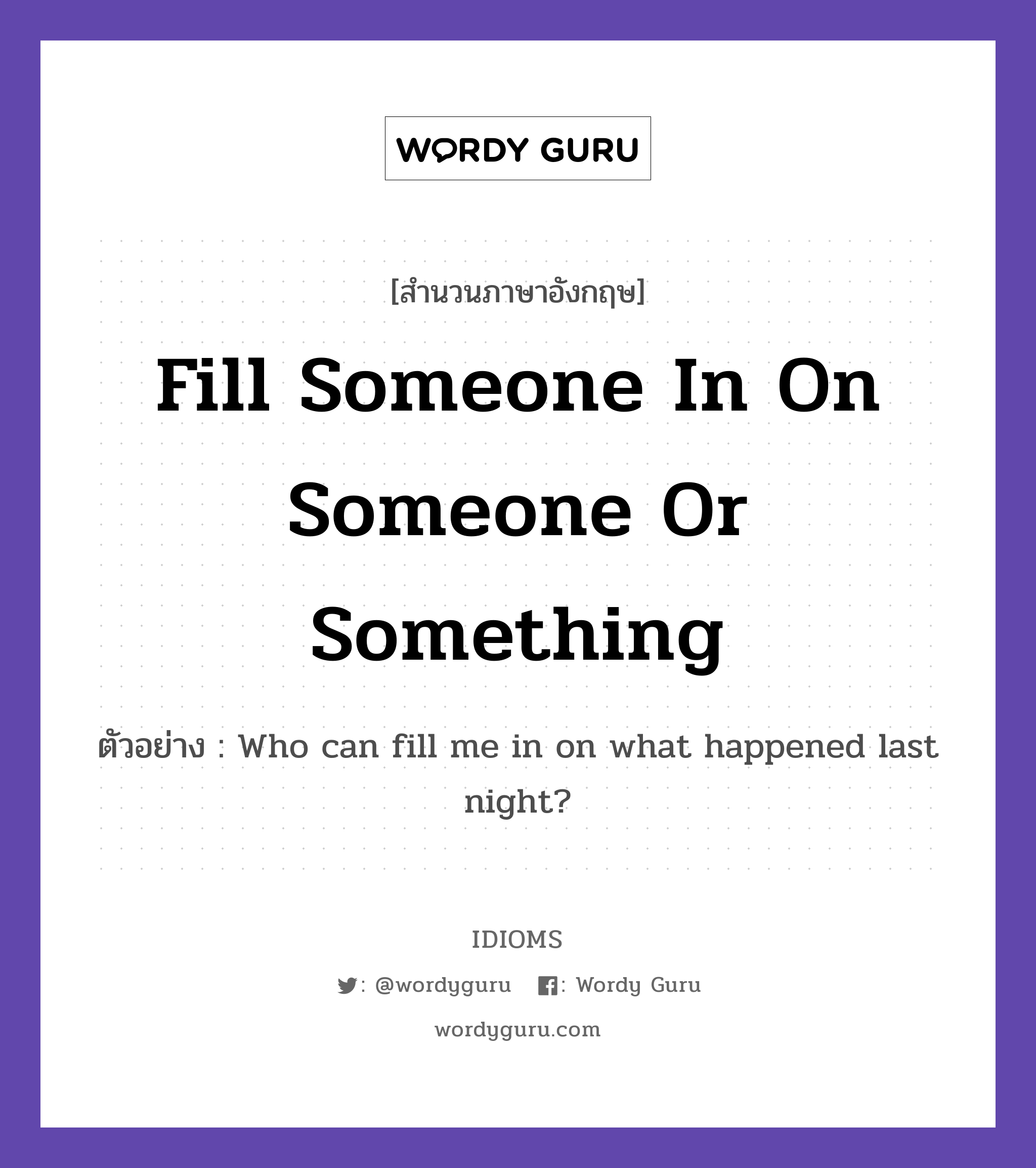 Fill Someone In On Someone Or Something แปลว่า?, สำนวนภาษาอังกฤษ Fill Someone In On Someone Or Something ตัวอย่าง Who can fill me in on what happened last night?