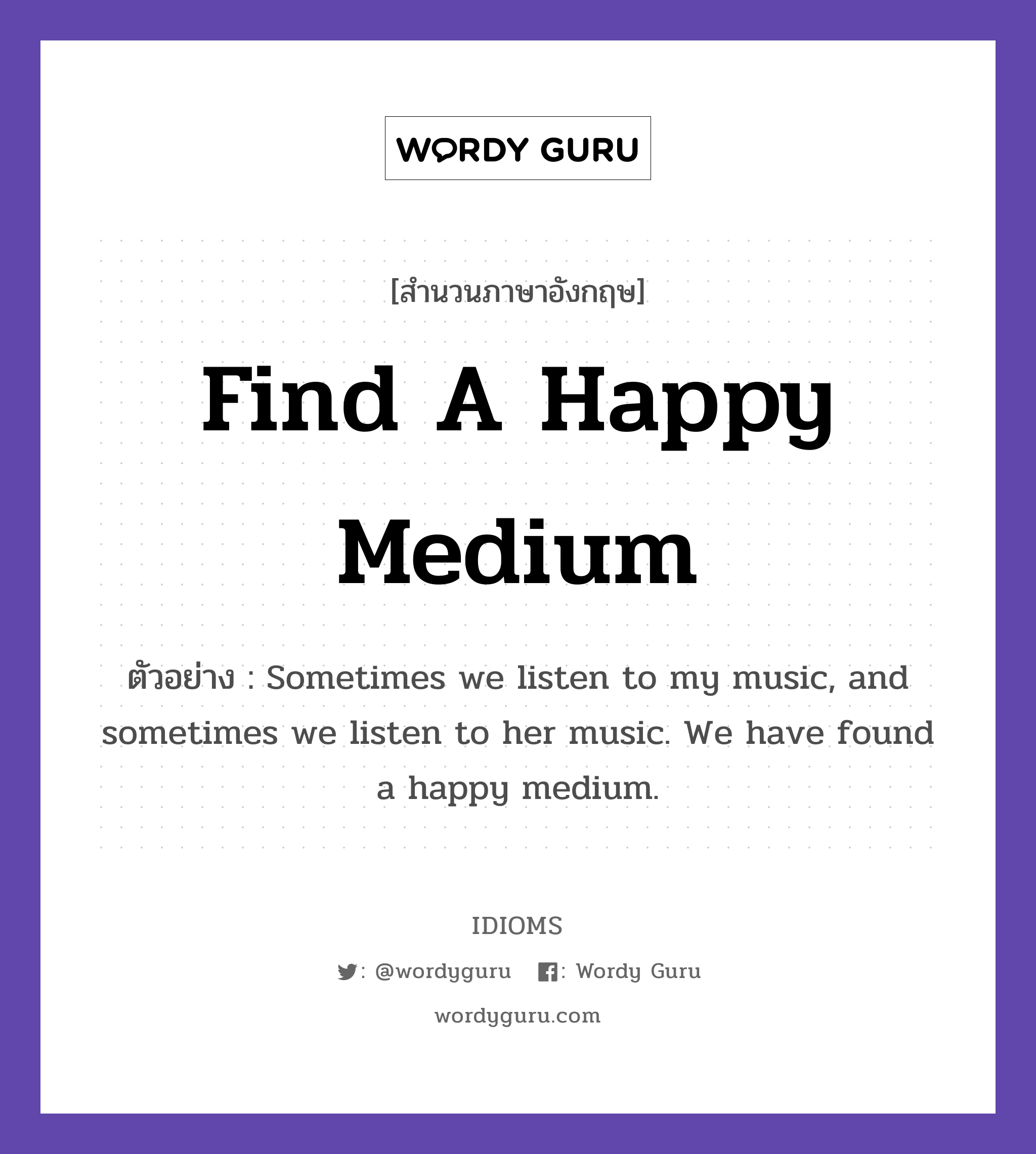Find A Happy Medium แปลว่า?, สำนวนภาษาอังกฤษ Find A Happy Medium ตัวอย่าง Sometimes we listen to my music, and sometimes we listen to her music. We have found a happy medium.