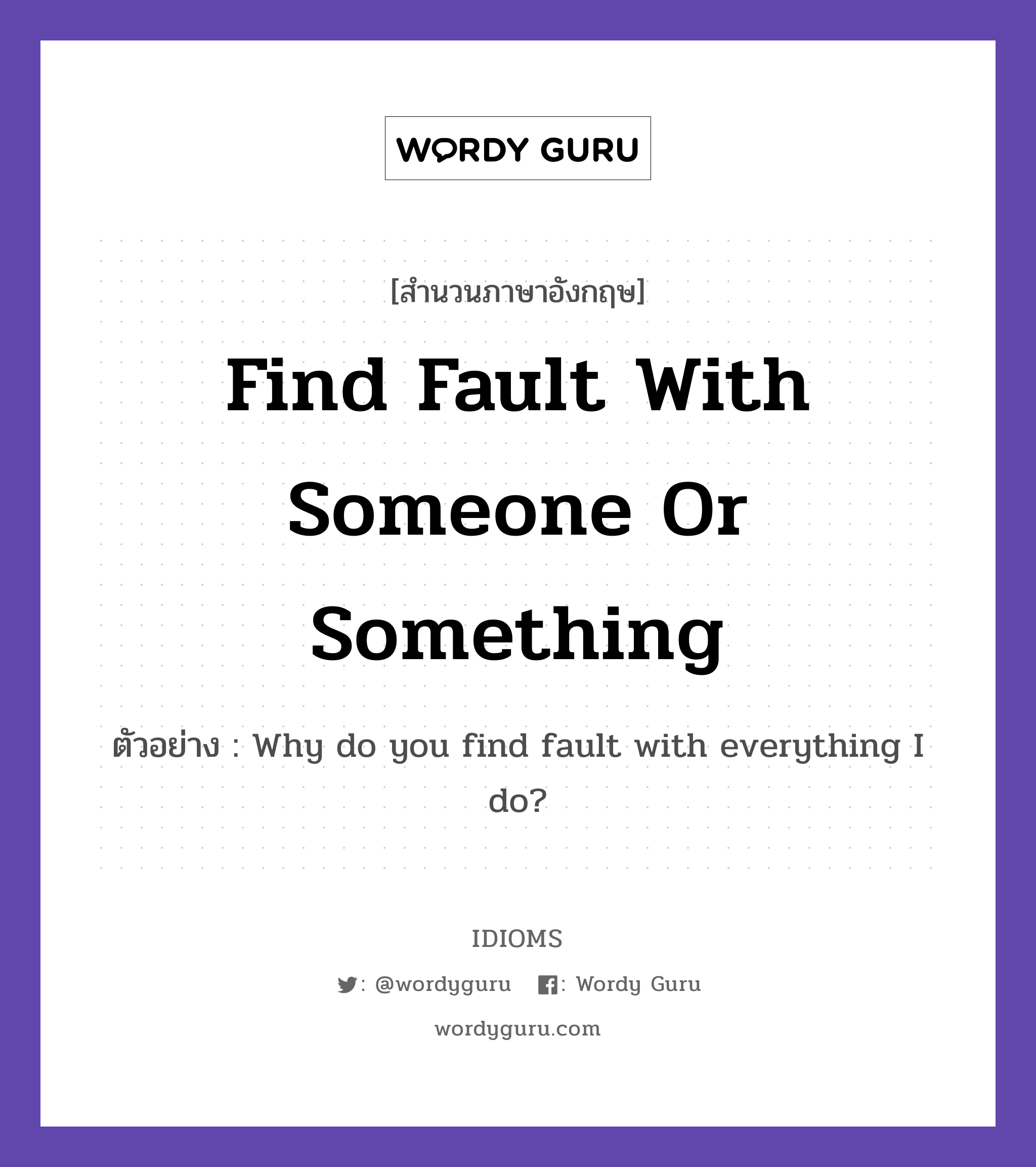 Find Fault With Someone Or Something แปลว่า?, สำนวนภาษาอังกฤษ Find Fault With Someone Or Something ตัวอย่าง Why do you find fault with everything I do?