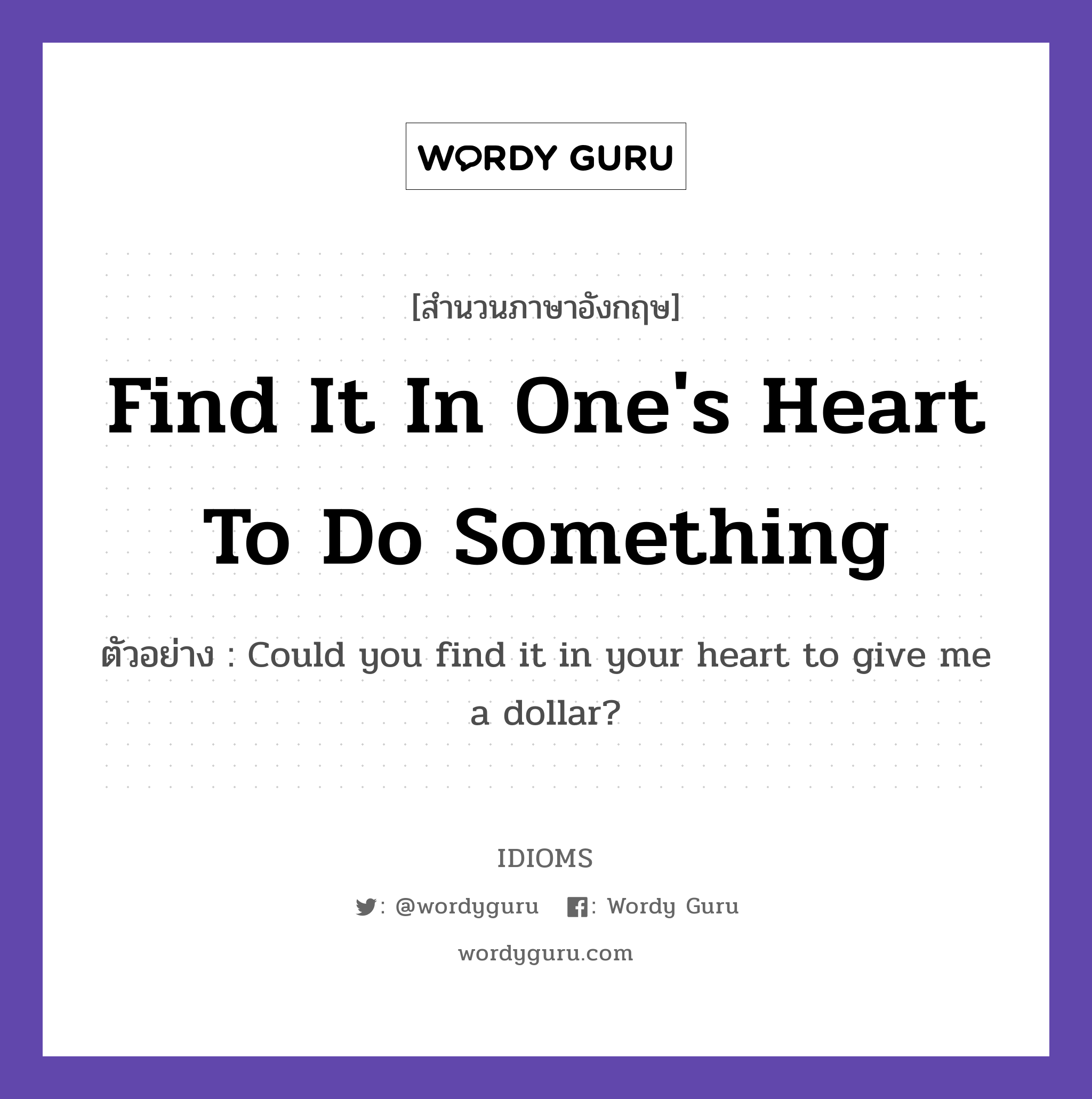 Find It In One's Heart To Do Something แปลว่า?, สำนวนภาษาอังกฤษ Find It In One's Heart To Do Something ตัวอย่าง Could you find it in your heart to give me a dollar?