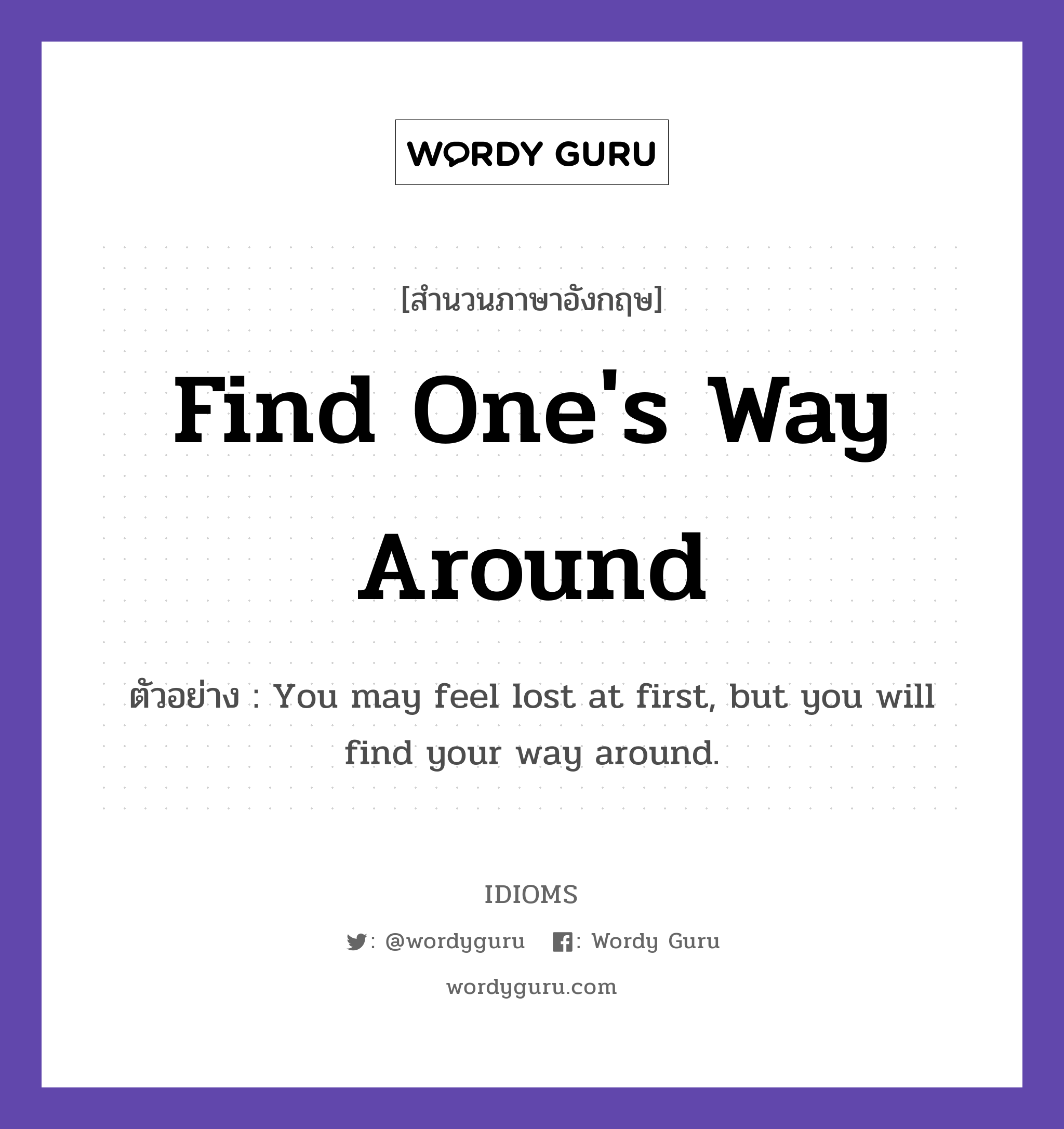 Find One's Way Around แปลว่า?, สำนวนภาษาอังกฤษ Find One's Way Around ตัวอย่าง You may feel lost at first, but you will find your way around.