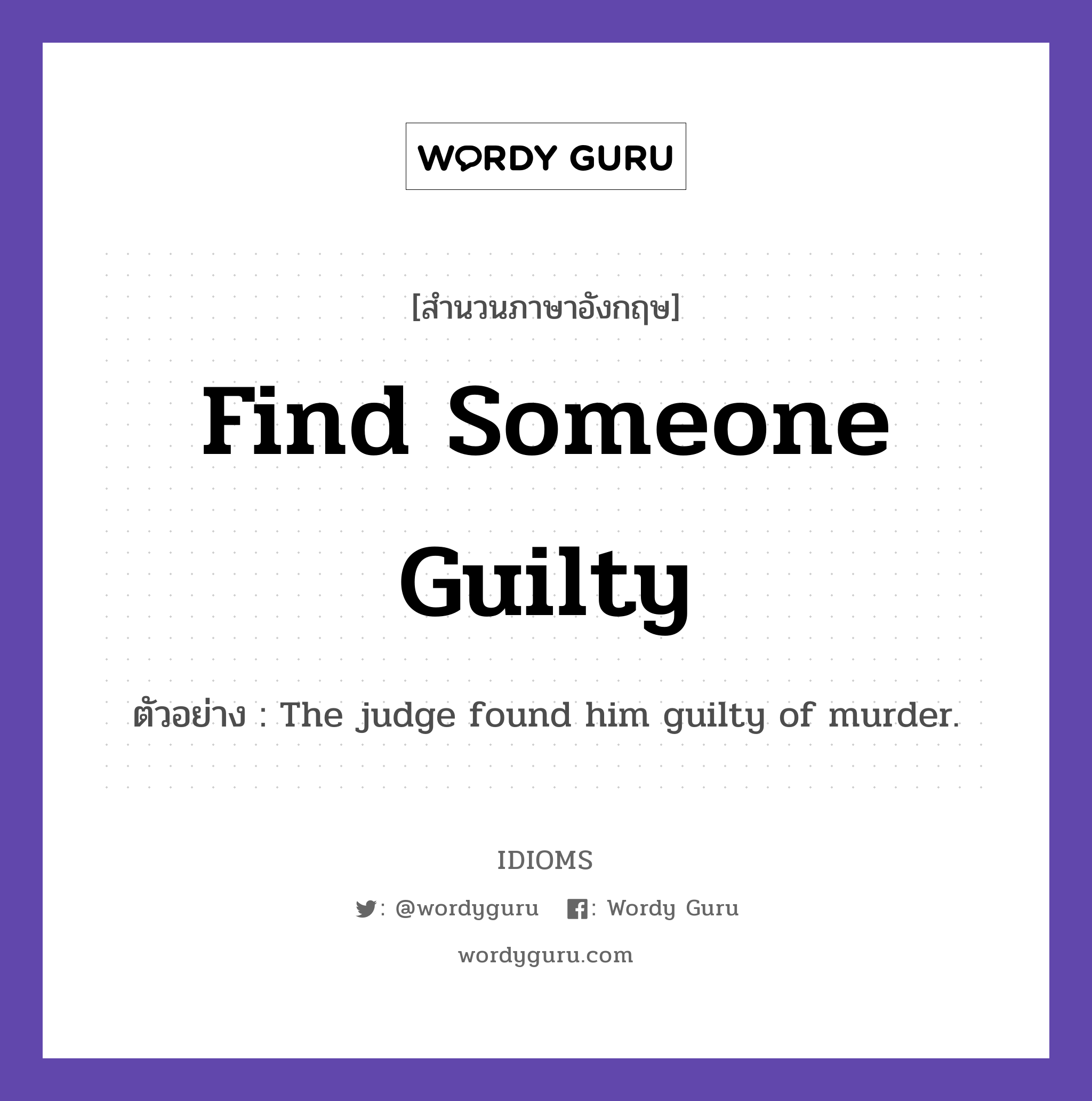 Find Someone Guilty แปลว่า?, สำนวนภาษาอังกฤษ Find Someone Guilty ตัวอย่าง The judge found him guilty of murder.
