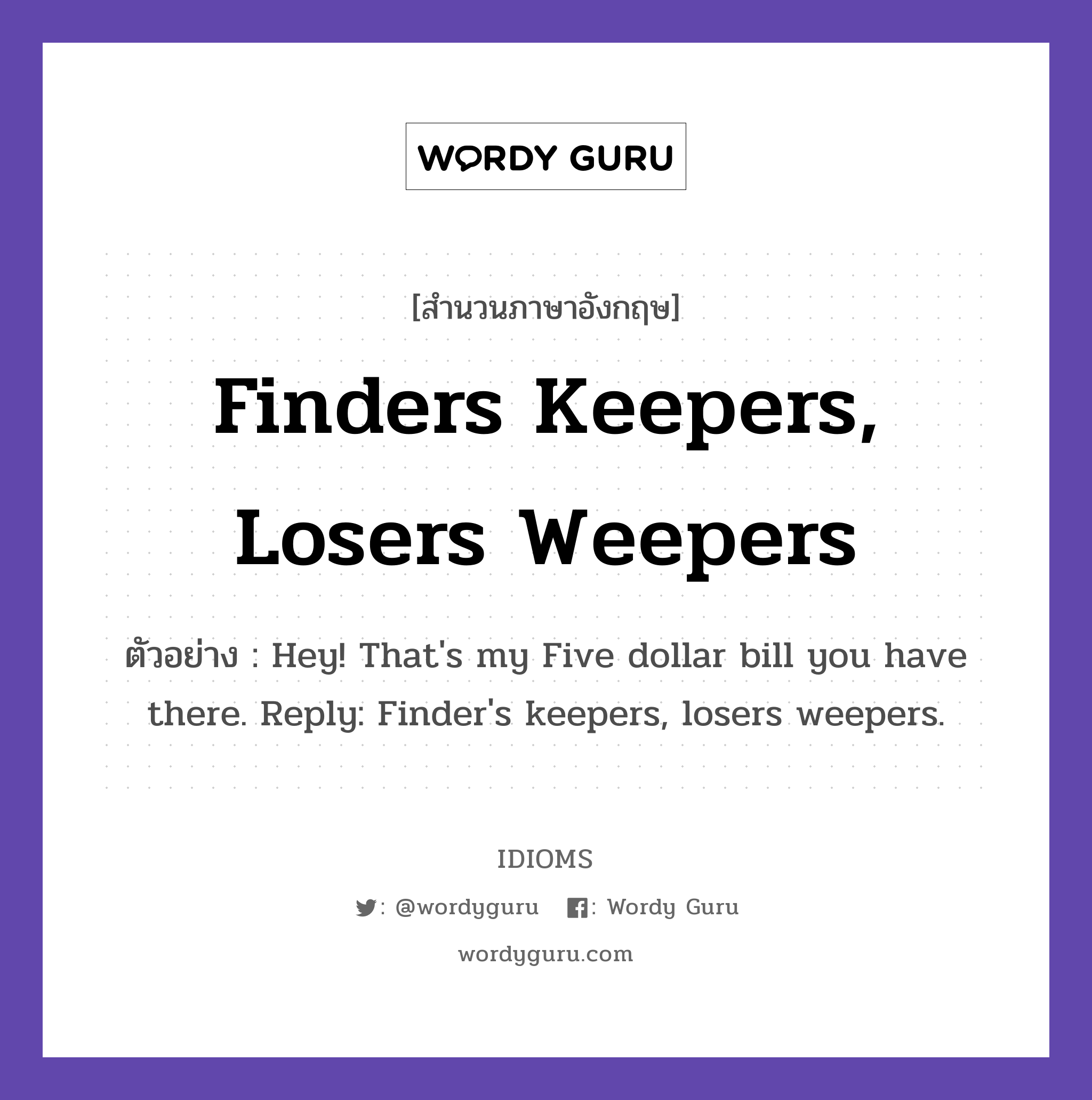Finders Keepers, Losers Weepers แปลว่า?, สำนวนภาษาอังกฤษ Finders Keepers, Losers Weepers ตัวอย่าง Hey! That's my Five dollar bill you have there. Reply: Finder's keepers, losers weepers.