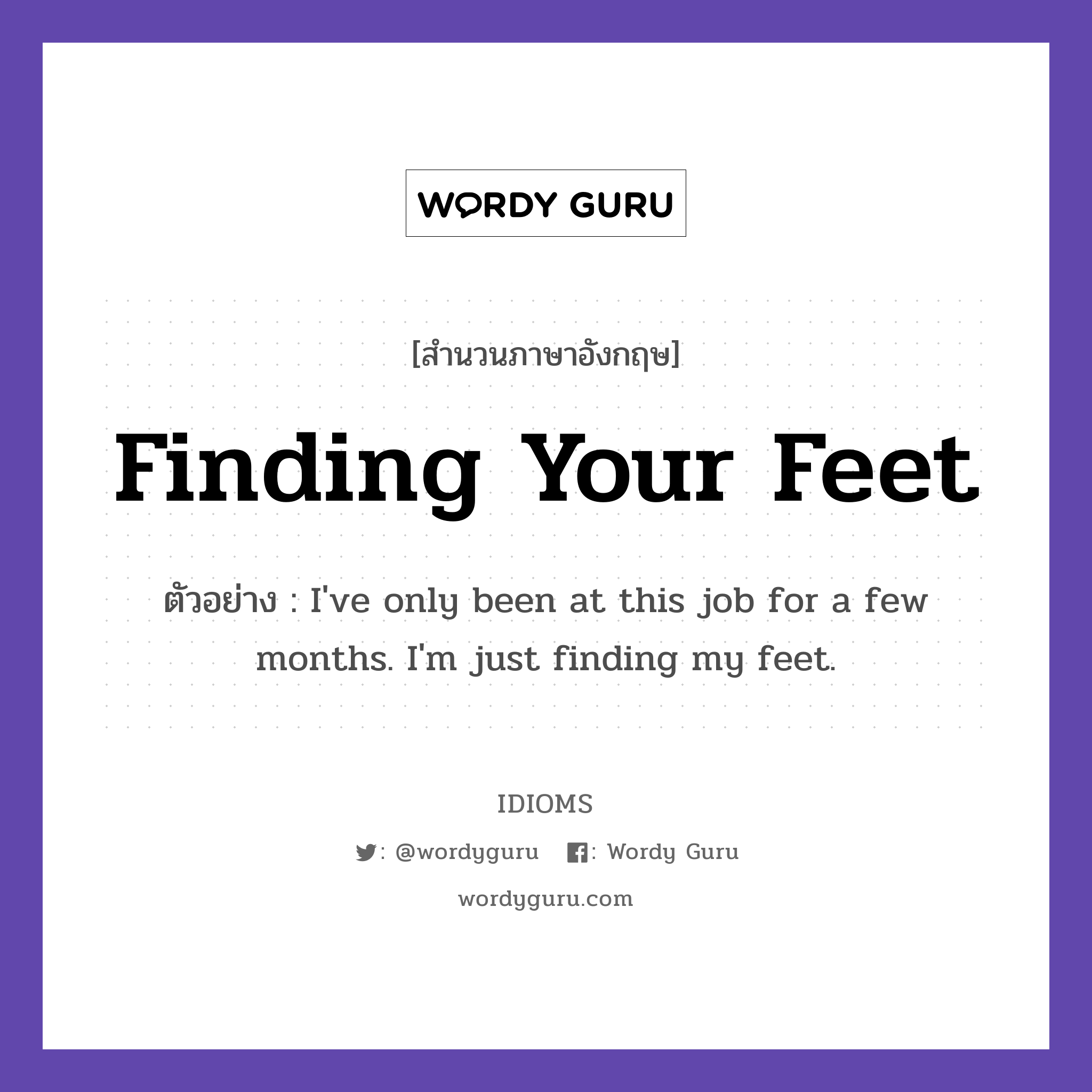 Finding Your Feet แปลว่า?, สำนวนภาษาอังกฤษ Finding Your Feet ตัวอย่าง I've only been at this job for a few months. I'm just finding my feet.