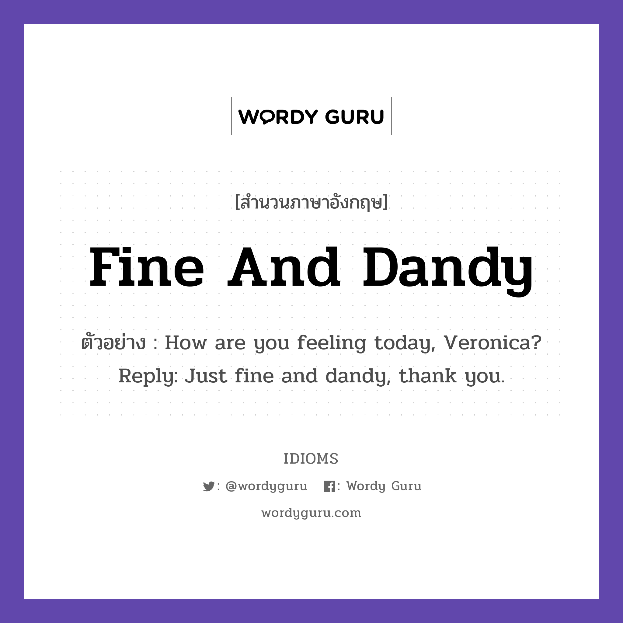 Fine And Dandy แปลว่า?, สำนวนภาษาอังกฤษ Fine And Dandy ตัวอย่าง How are you feeling today, Veronica? Reply: Just fine and dandy, thank you.