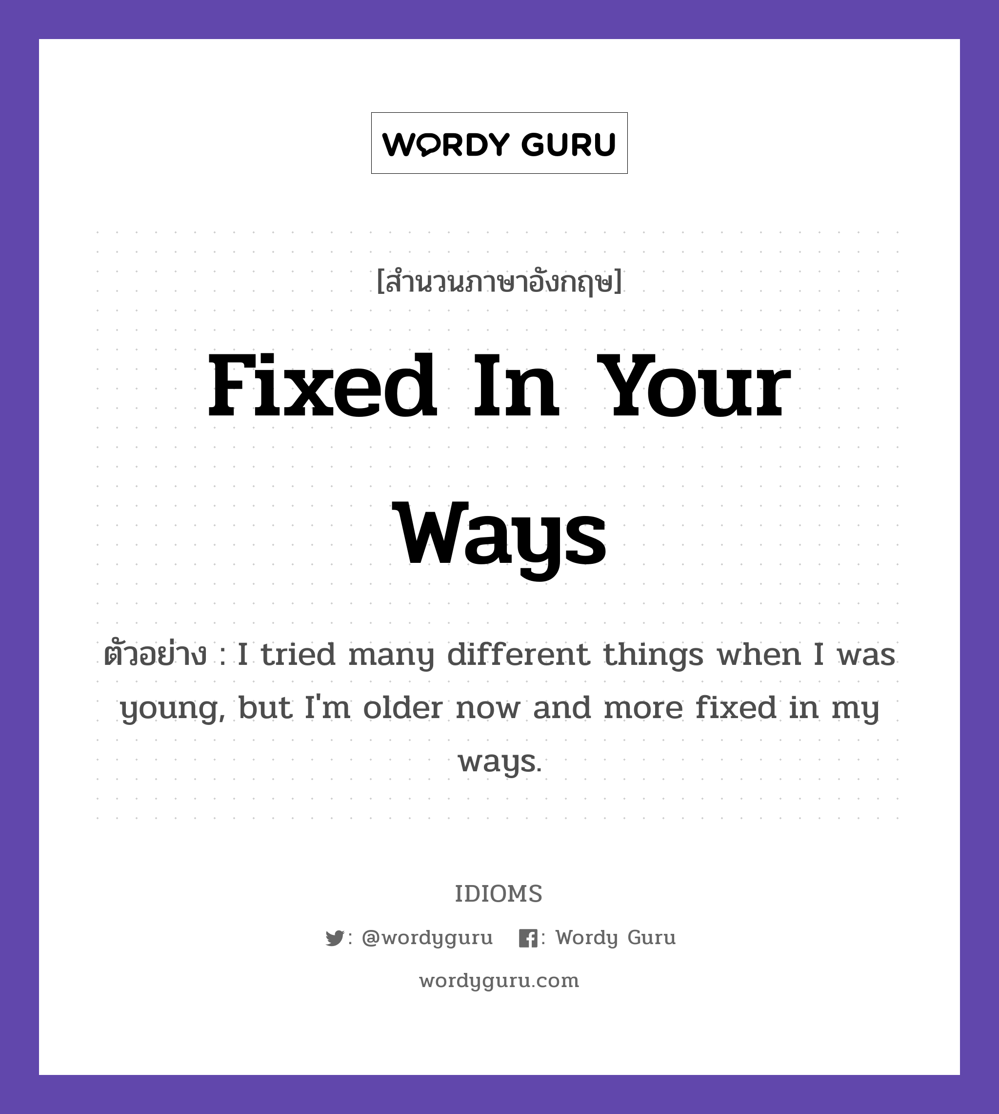Fixed In Your Ways แปลว่า?, สำนวนภาษาอังกฤษ Fixed In Your Ways ตัวอย่าง I tried many different things when I was young, but I'm older now and more fixed in my ways.