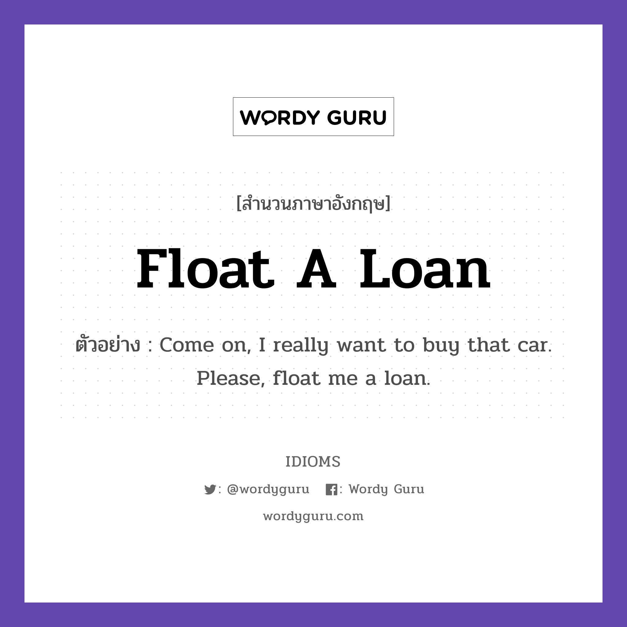 Float A Loan แปลว่า?, สำนวนภาษาอังกฤษ Float A Loan ตัวอย่าง Come on, I really want to buy that car. Please, float me a loan.