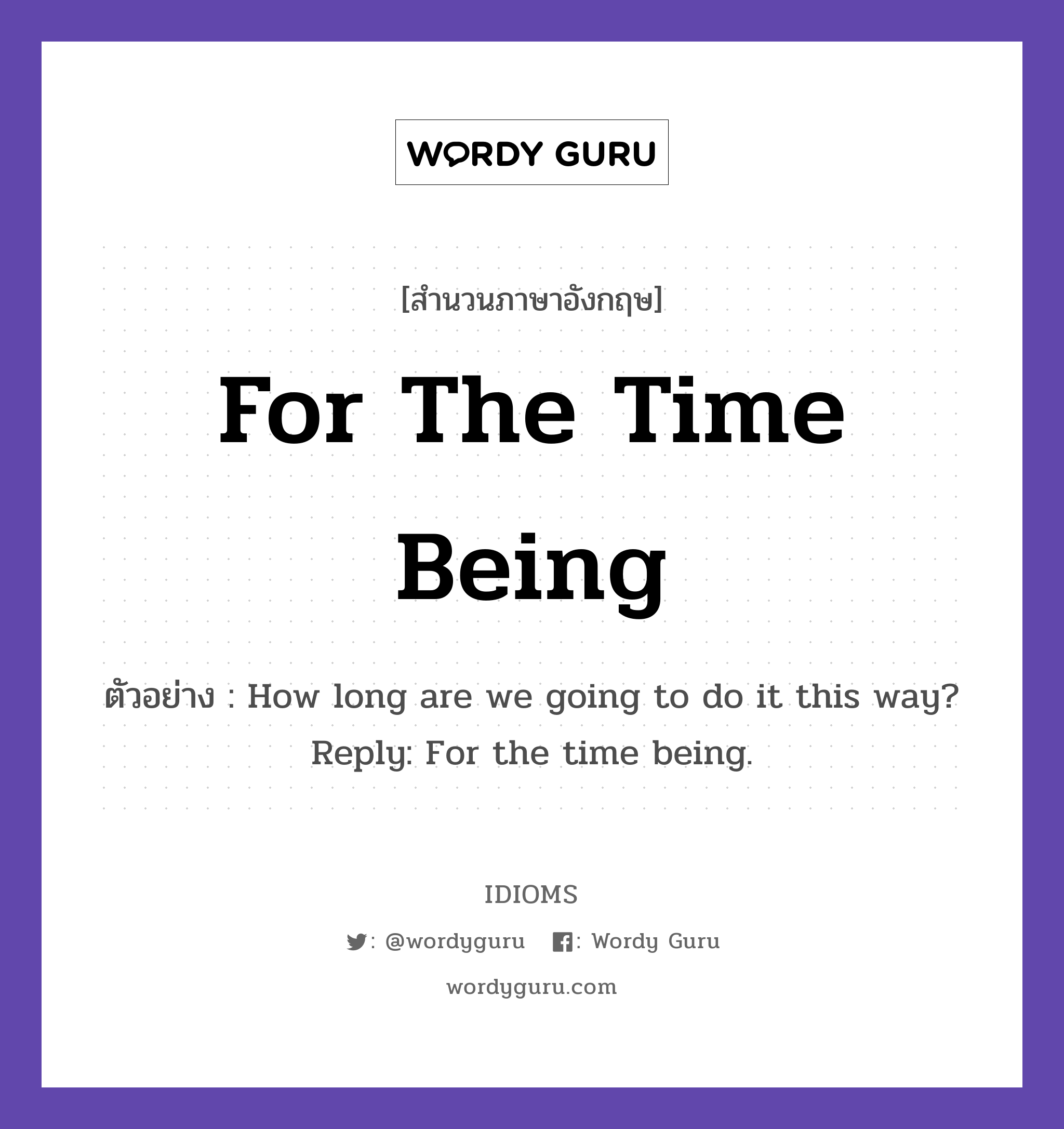 For The Time Being แปลว่า?, สำนวนภาษาอังกฤษ For The Time Being ตัวอย่าง How long are we going to do it this way? Reply: For the time being.