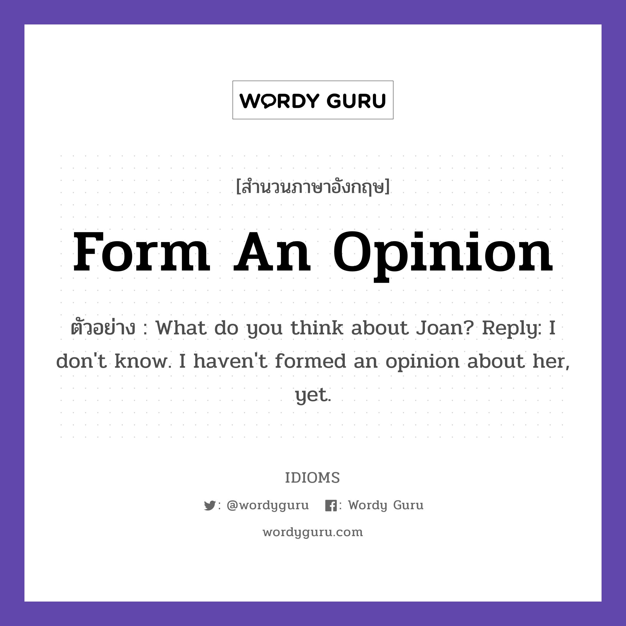 Form An Opinion แปลว่า?, สำนวนภาษาอังกฤษ Form An Opinion ตัวอย่าง What do you think about Joan? Reply: I don't know. I haven't formed an opinion about her, yet.