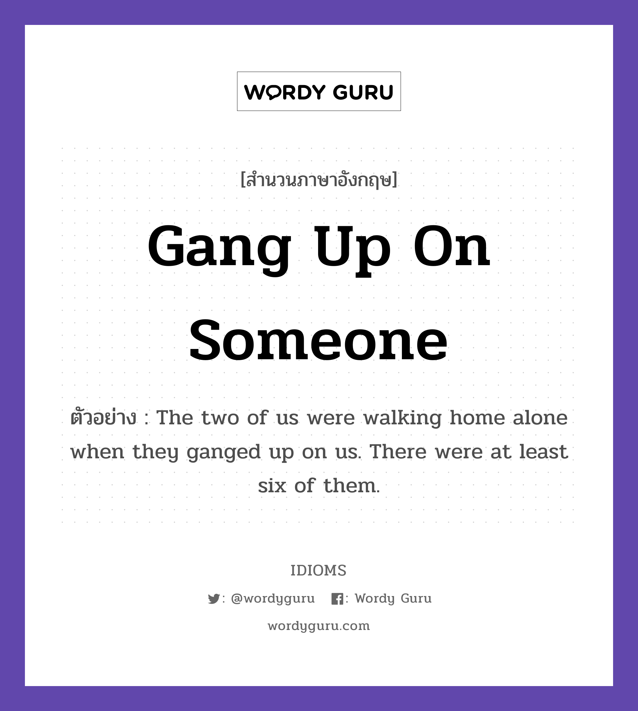 Gang Up On Someone แปลว่า?, สำนวนภาษาอังกฤษ Gang Up On Someone ตัวอย่าง The two of us were walking home alone when they ganged up on us. There were at least six of them.