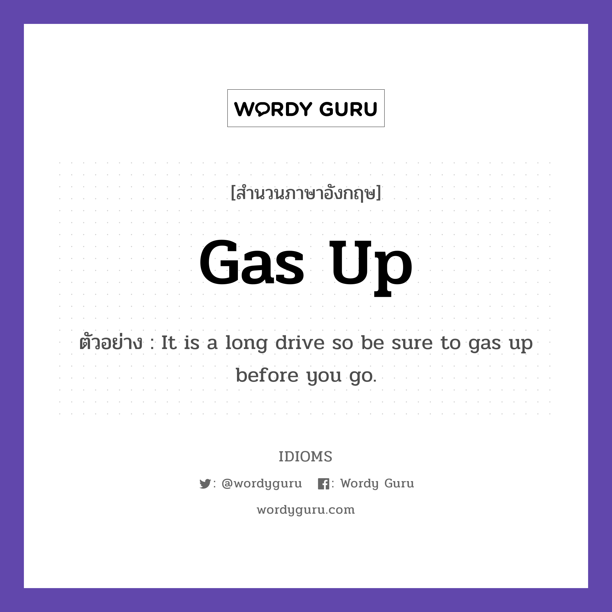 Gas Up แปลว่า?, สำนวนภาษาอังกฤษ Gas Up ตัวอย่าง It is a long drive so be sure to gas up before you go.