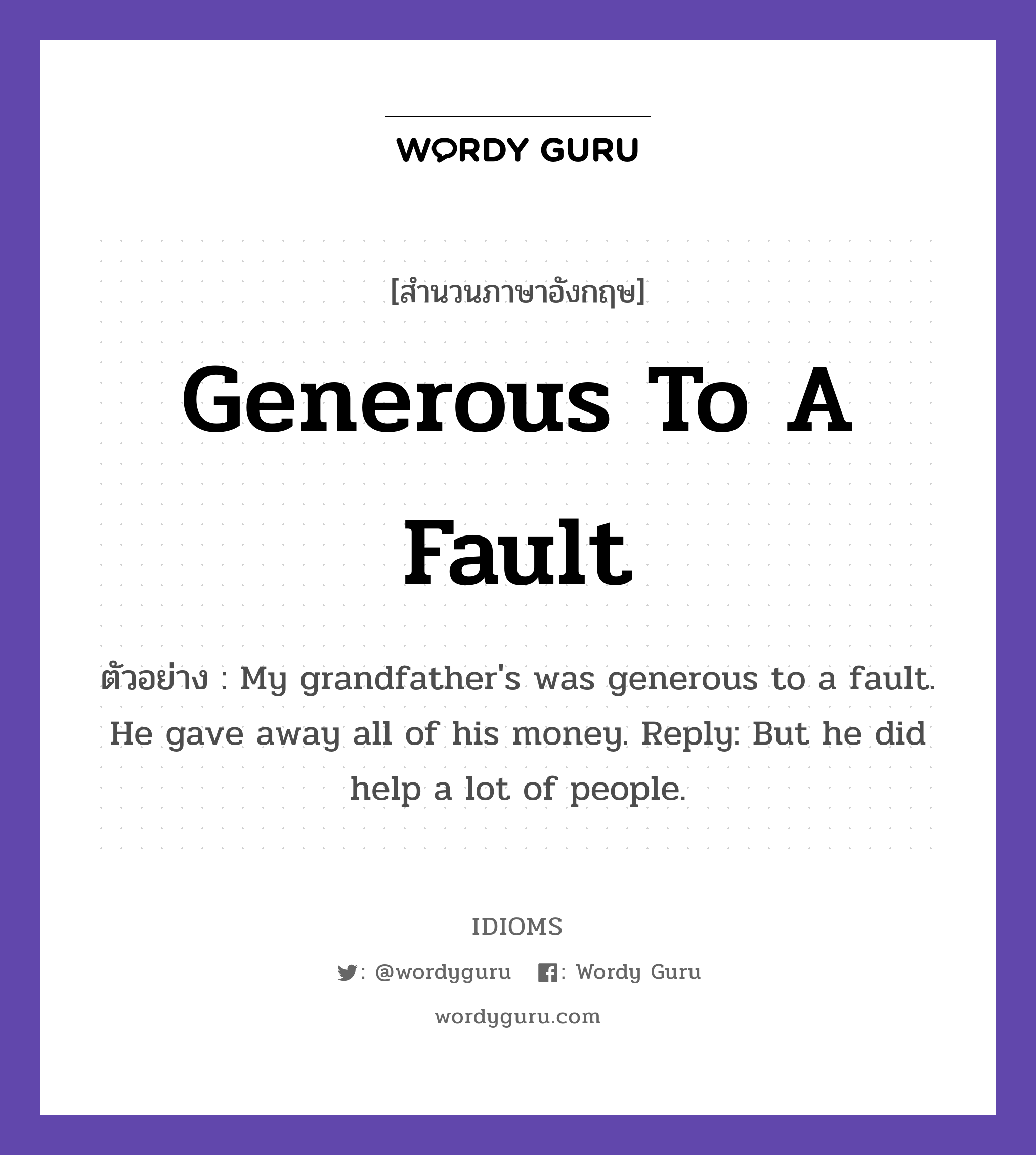 Generous To A Fault แปลว่า?, สำนวนภาษาอังกฤษ Generous To A Fault ตัวอย่าง My grandfather's was generous to a fault. He gave away all of his money. Reply: But he did help a lot of people.