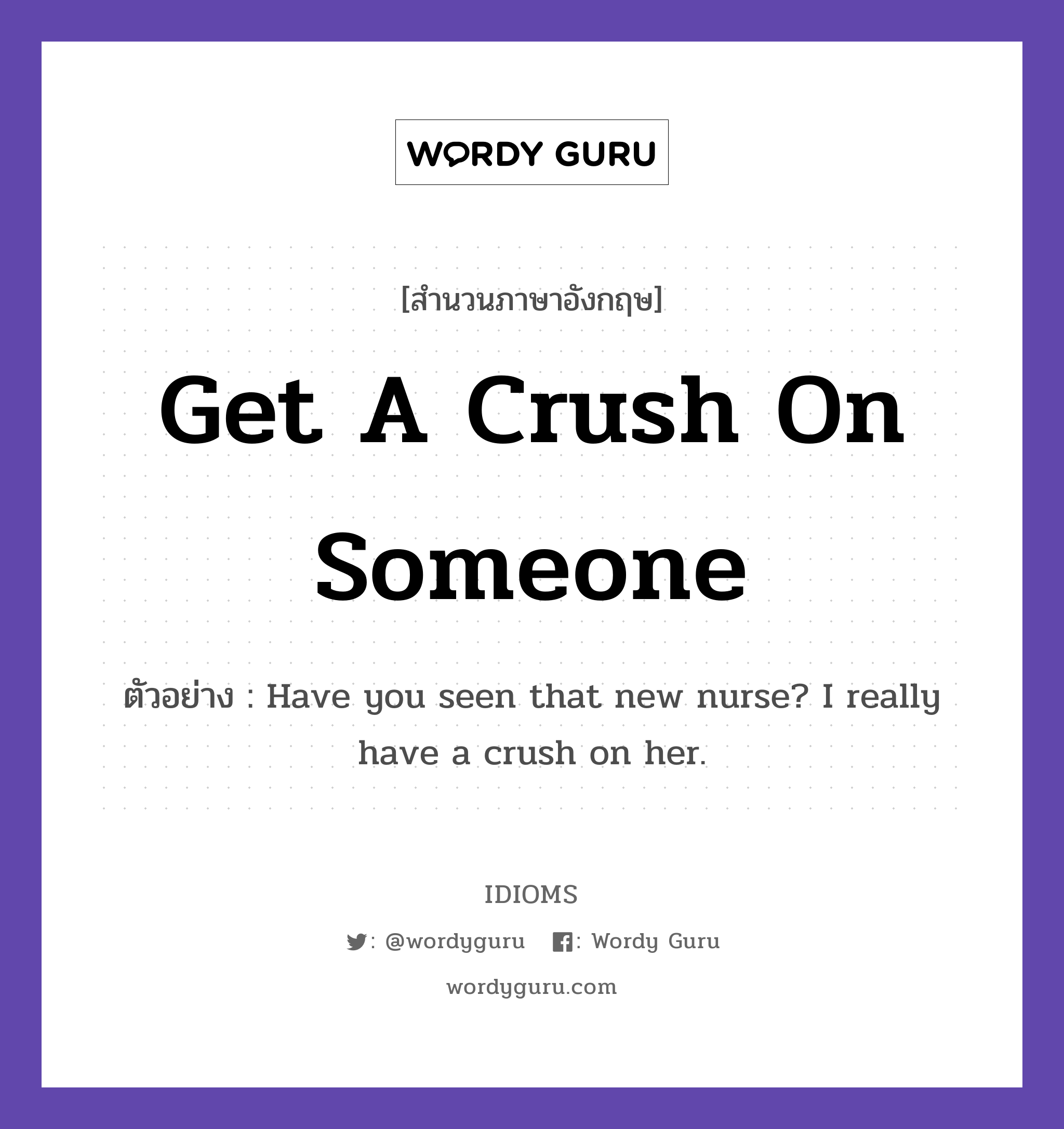 Get A Crush On Someone แปลว่า?, สำนวนภาษาอังกฤษ Get A Crush On Someone ตัวอย่าง Have you seen that new nurse? I really have a crush on her.