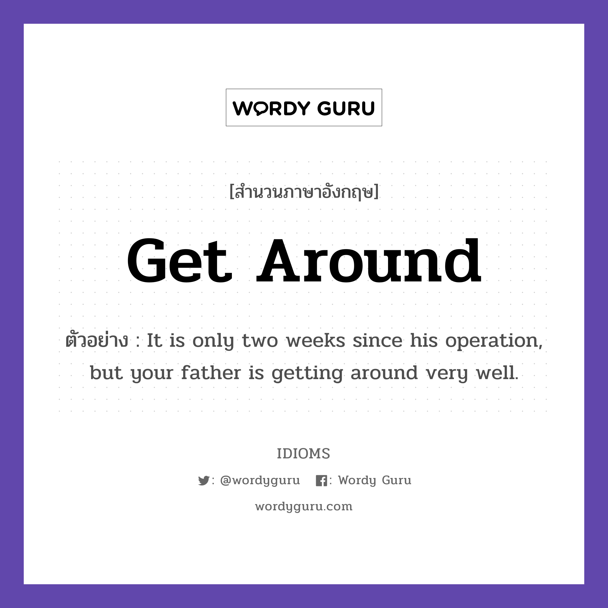 Get Around แปลว่า?, สำนวนภาษาอังกฤษ Get Around ตัวอย่าง It is only two weeks since his operation, but your father is getting around very well.