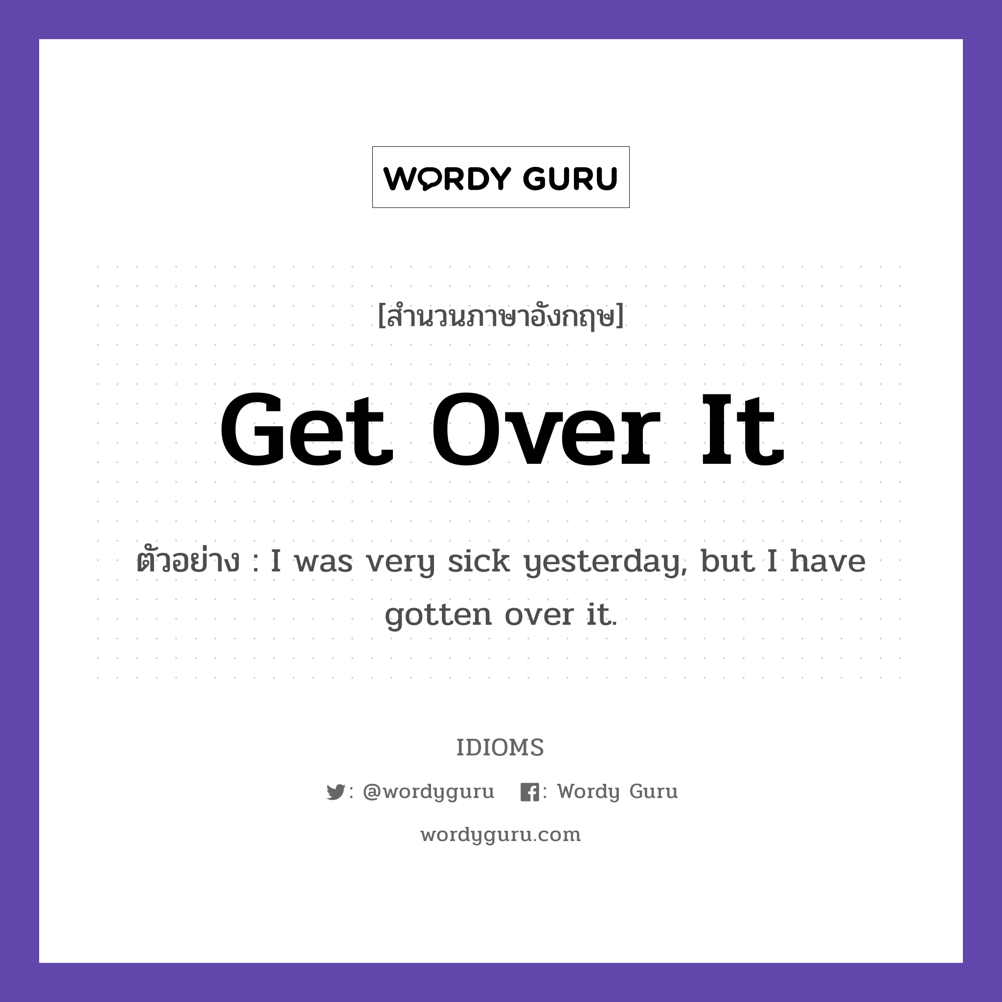 Get Over It แปลว่า?, สำนวนภาษาอังกฤษ Get Over It ตัวอย่าง I was very sick yesterday, but I have gotten over it.