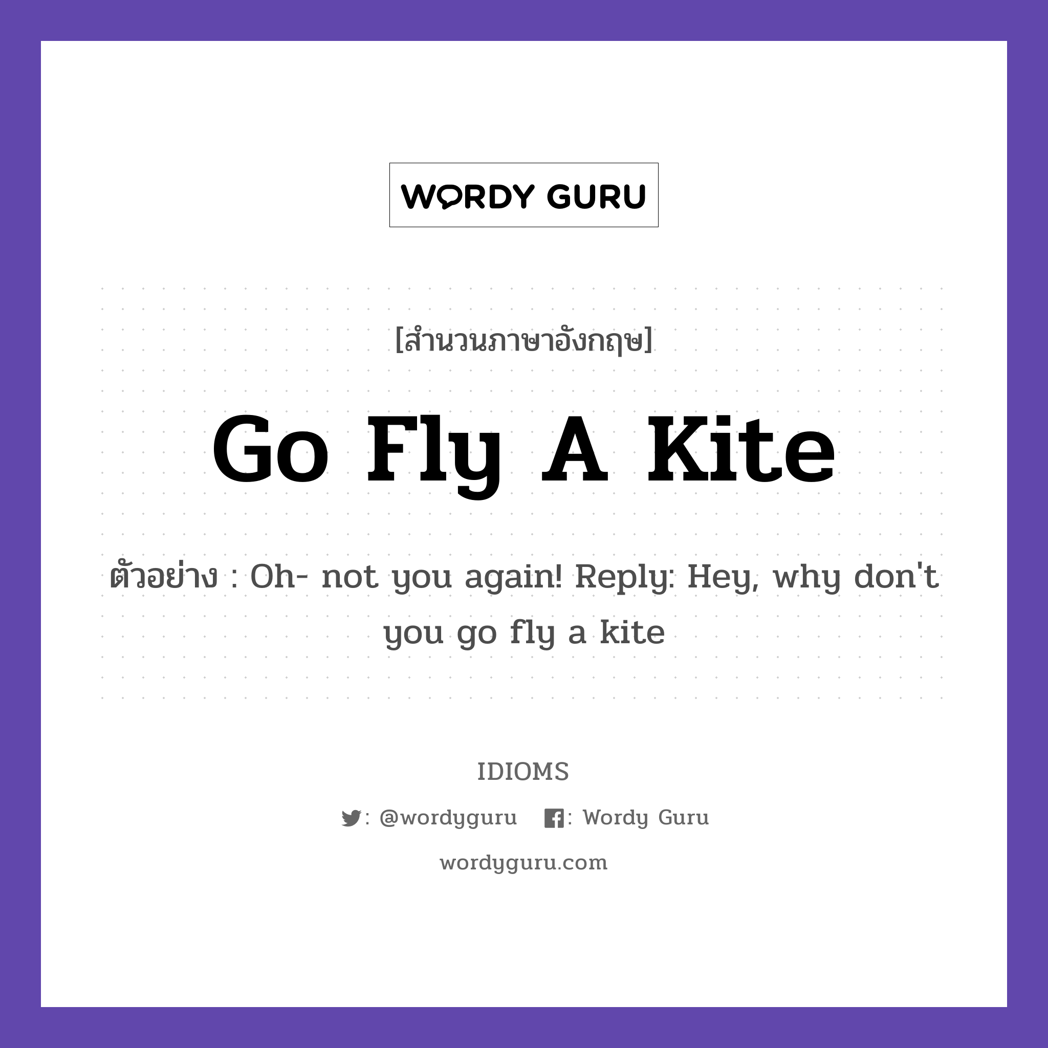 Go Fly A Kite แปลว่า?, สำนวนภาษาอังกฤษ Go Fly A Kite ตัวอย่าง Oh- not you again! Reply: Hey, why don't you go fly a kite