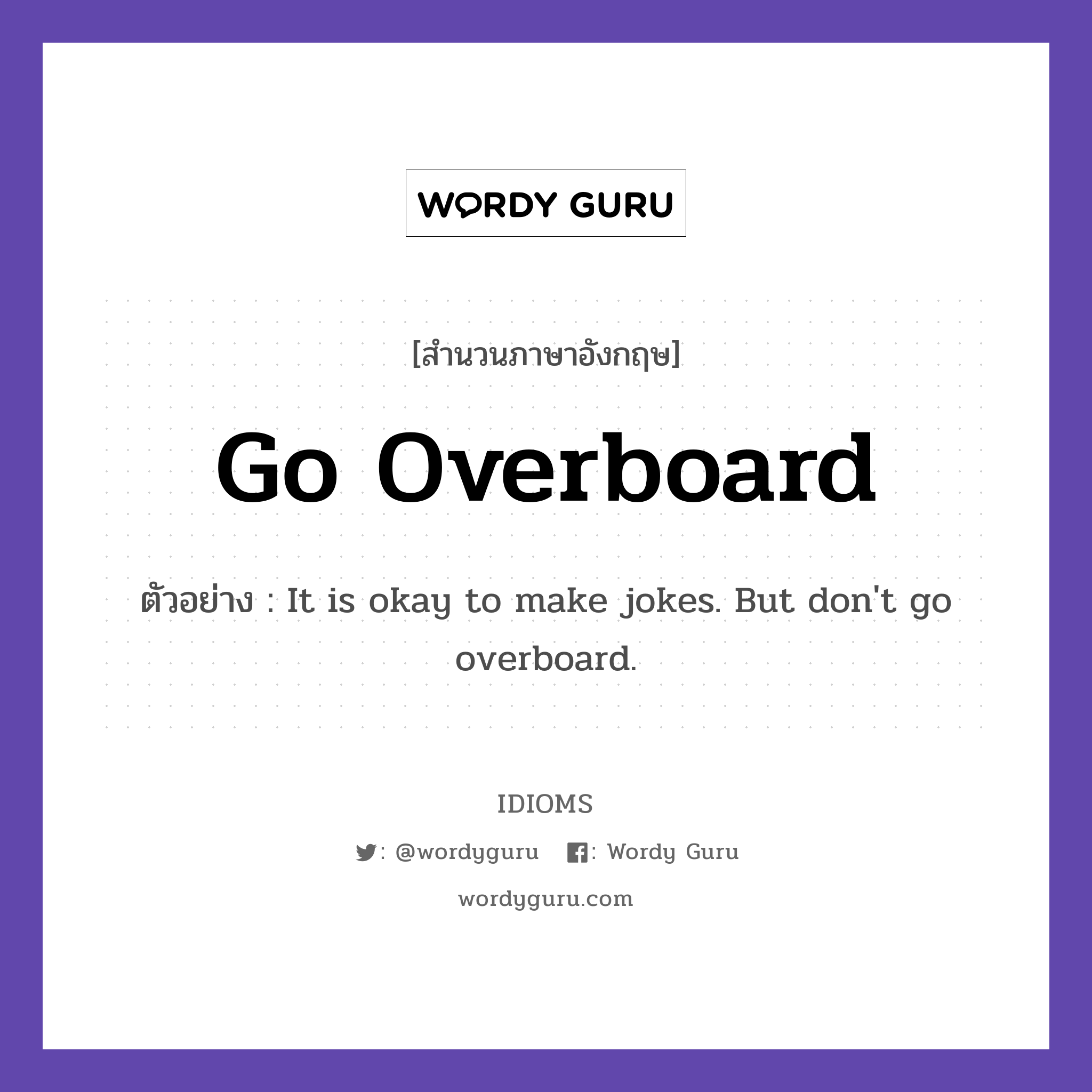 Go Overboard แปลว่า?, สำนวนภาษาอังกฤษ Go Overboard ตัวอย่าง It is okay to make jokes. But don't go overboard.